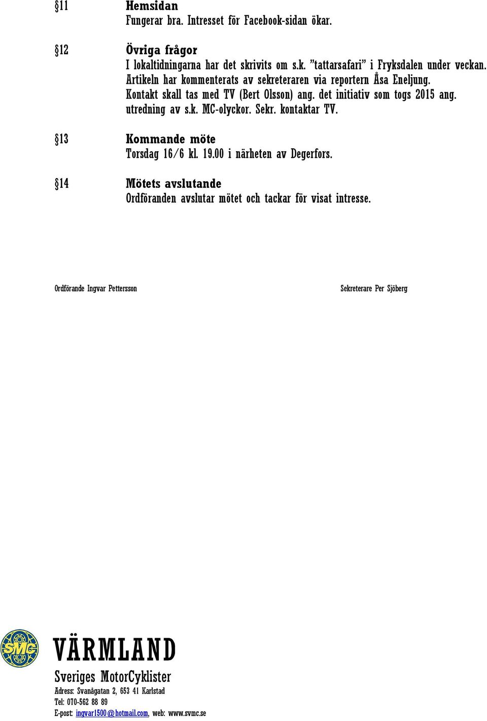 Sekr. kontaktar TV. 13 Kommande möte Torsdag 16/6 kl. 19.00 i närheten av Degerfors. 14 Mötets avslutande Ordföranden avslutar mötet och tackar för visat intresse.