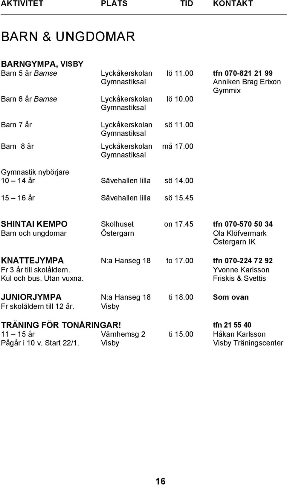 45 SHINTAI KEMPO Skolhuset on 17.45 tfn 070-570 50 34 Barn och ungdomar Östergarn Ola Klöfvermark Östergarn IK KNATTEJYMPA N:a Hanseg 18 to 17.00 tfn 070-224 72 92 Fr 3 år till skolåldern.