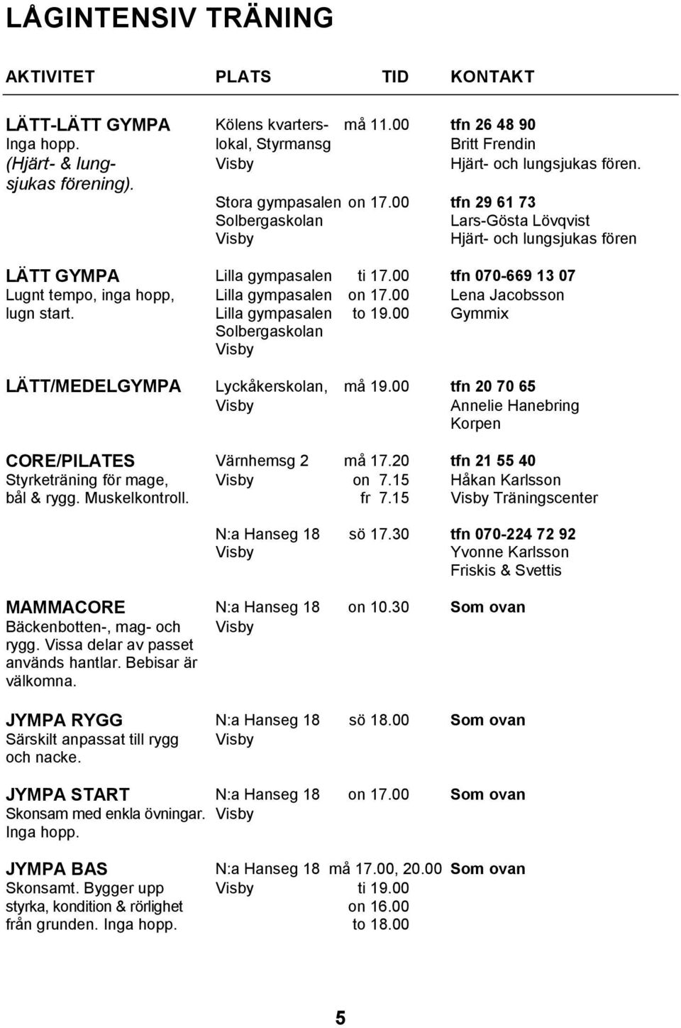 00 tfn 070-669 13 07 Lugnt tempo, inga hopp, Lilla gympasalen on 17.00 Lena Jacobsson lugn start. Lilla gympasalen to 19.00 Gymmix Solbergaskolan Visby LÄTT/MEDELGYMPA Lyckåkerskolan, må 19.