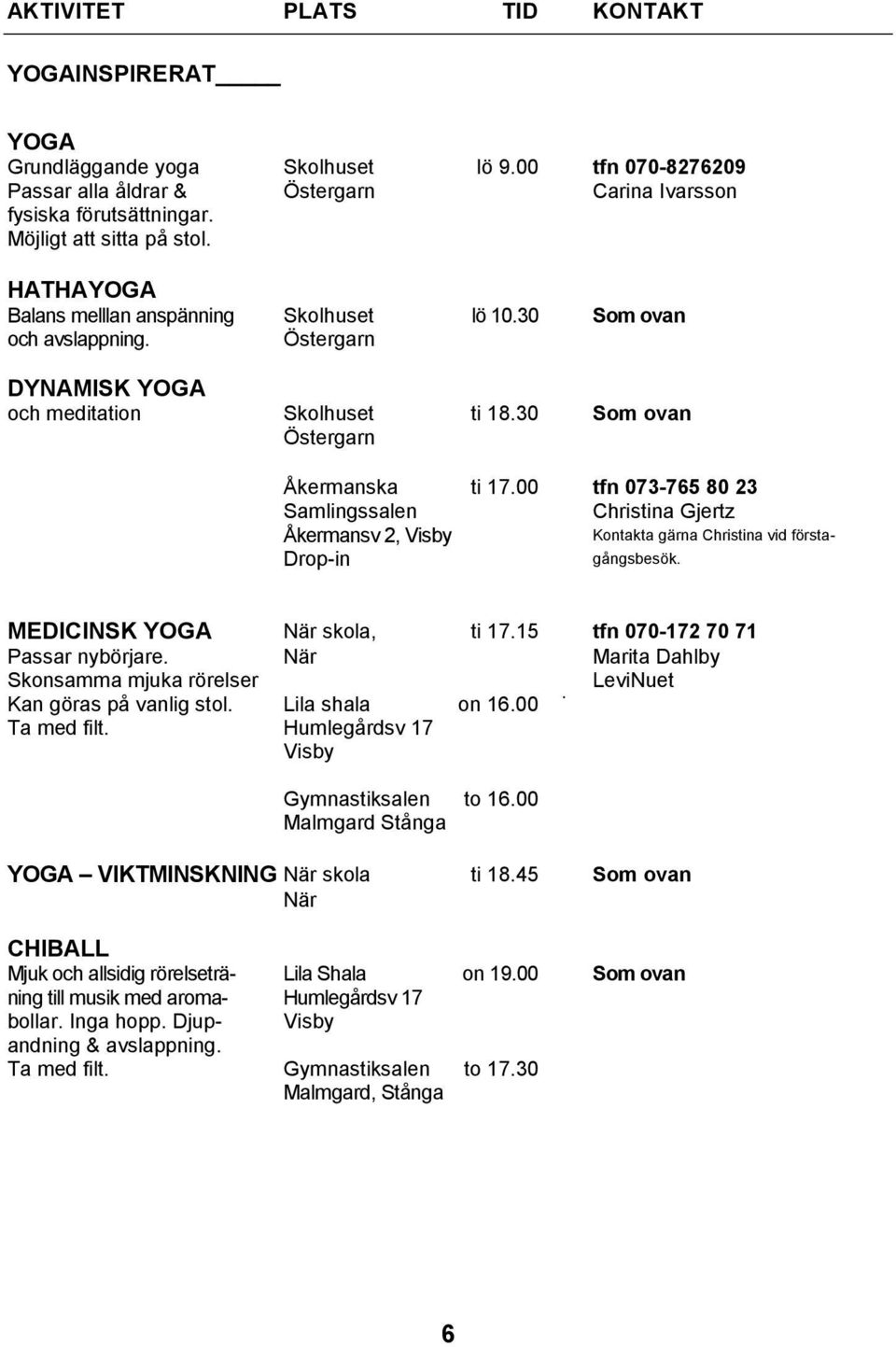 00 tfn 073-765 80 23 Samlingssalen Christina Gjertz Åkermansv 2, Visby Drop-in gångsbesök. Kontakta gärna Christina vid första- MEDICINSK YOGA När skola, ti 17.15 tfn 070-172 70 71 Passar nybörjare.