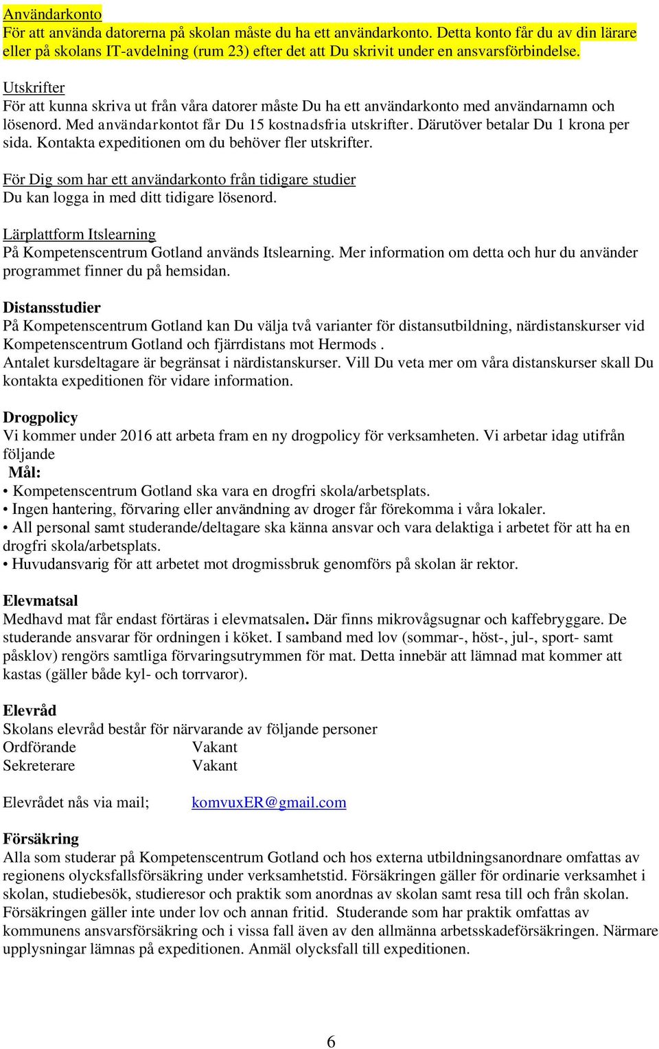 Utskrifter För att kunna skriva ut från våra datorer måste Du ha ett användarkonto med användarnamn och lösenord. Med användarkontot får Du 15 kostnadsfria utskrifter.