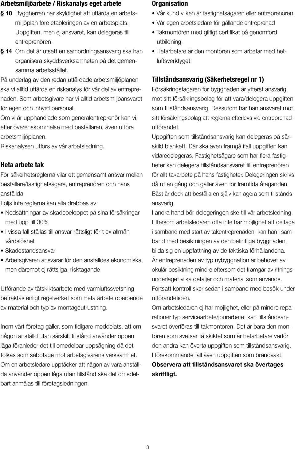 På underlag av den redan utfärdade arbetsmiljöplanen ska vi alltid utfärda en riskanalys för vår del av entreprenaden. Som arbetsgivare har vi alltid arbetsmiljöansvaret för egen och inhyrd personal.