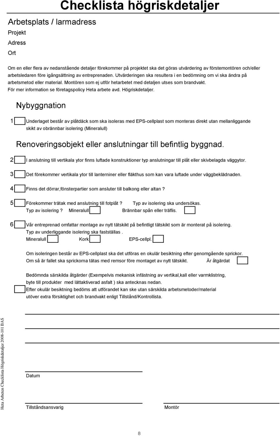 Montören som ej utför hetarbetet med detaljen utses som brandvakt. För mer information se företagspolicy Heta arbete avd. Högriskdetaljer.