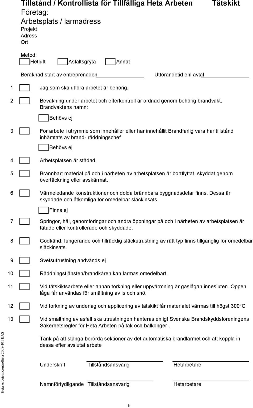 Brandvaktens namn: Behövs ej 3 För arbete i utrymme som innehåller eller har innehållit Brandfarlig vara har tillstånd inhämtats av brand- räddningschef Behövs ej 4 Arbetsplatsen är städad.