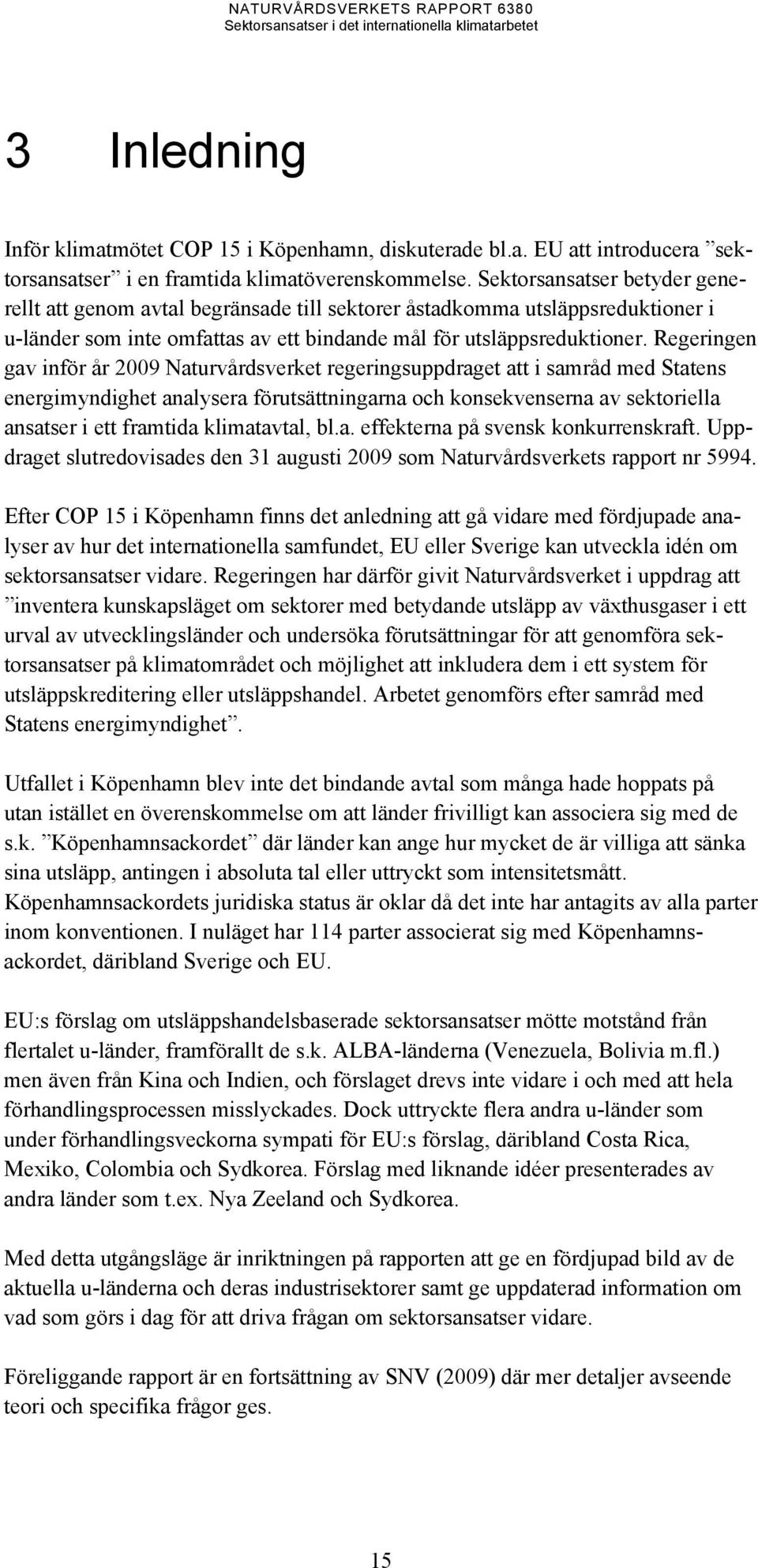 Regeringen gav inför år 2009 Naturvårdsverket regeringsuppdraget att i samråd med Statens energimyndighet analysera förutsättningarna och konsekvenserna av sektoriella ansatser i ett framtida