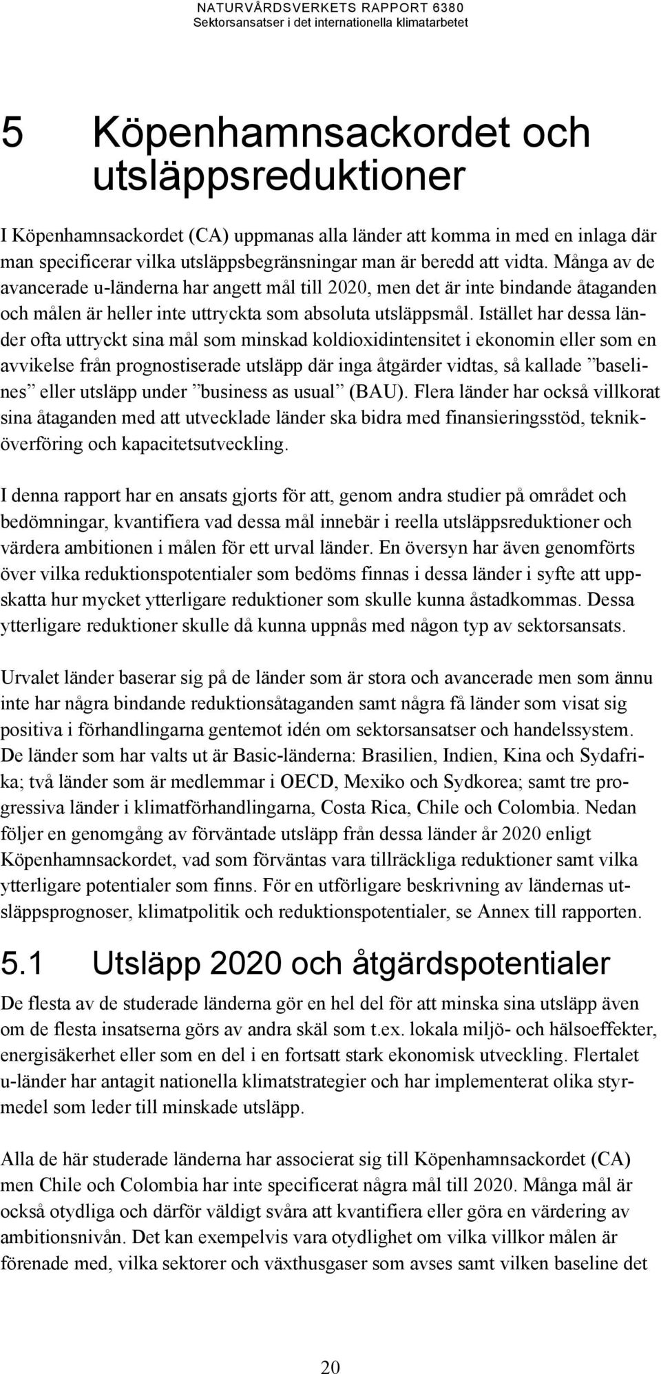 Istället har dessa länder ofta uttryckt sina mål som minskad koldioxidintensitet i ekonomin eller som en avvikelse från prognostiserade utsläpp där inga åtgärder vidtas, så kallade baselines eller