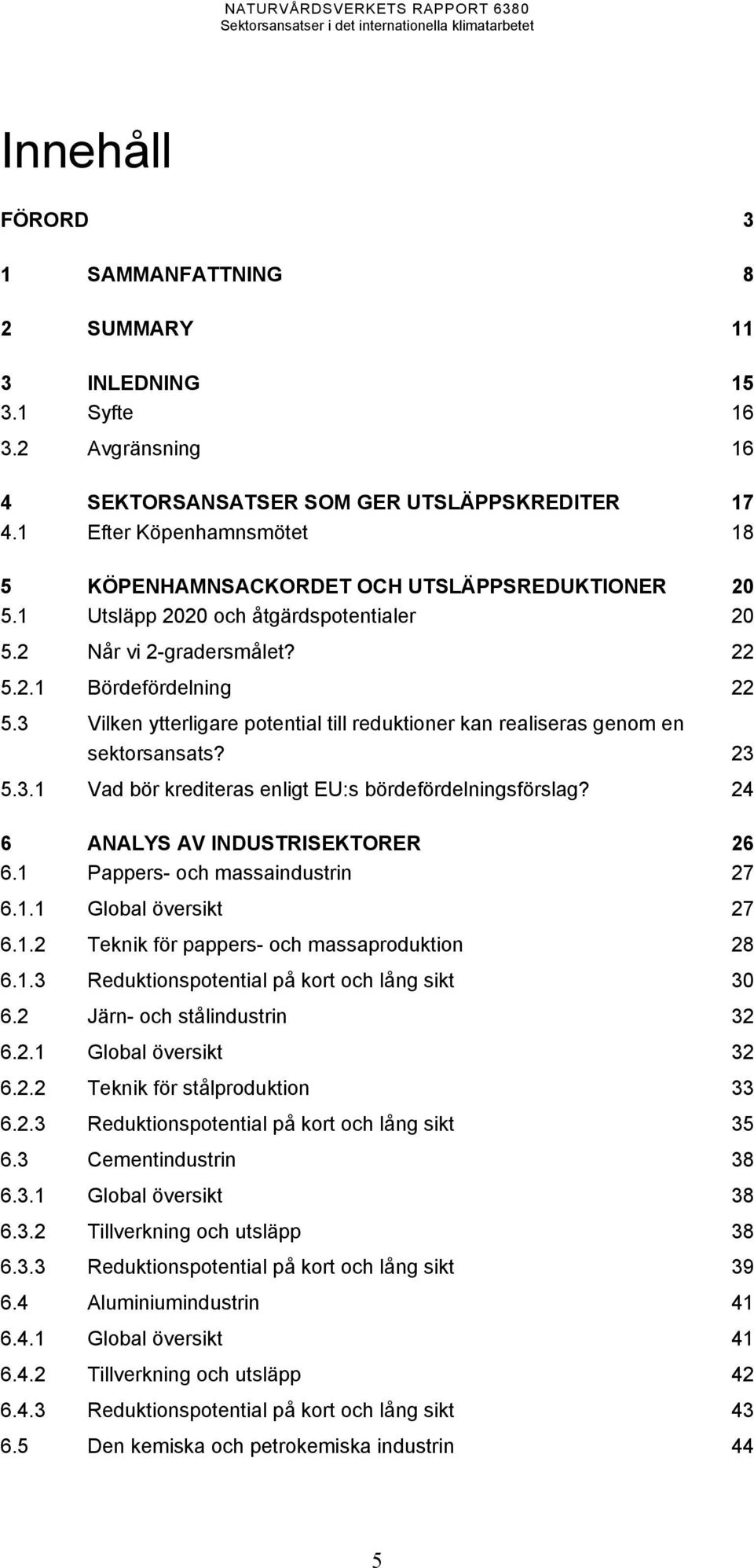 3 Vilken ytterligare potential till reduktioner kan realiseras genom en sektorsansats? 23 5.3.1 Vad bör krediteras enligt EU:s bördefördelningsförslag? 24 6 ANALYS AV INDUSTRISEKTORER 26 6.