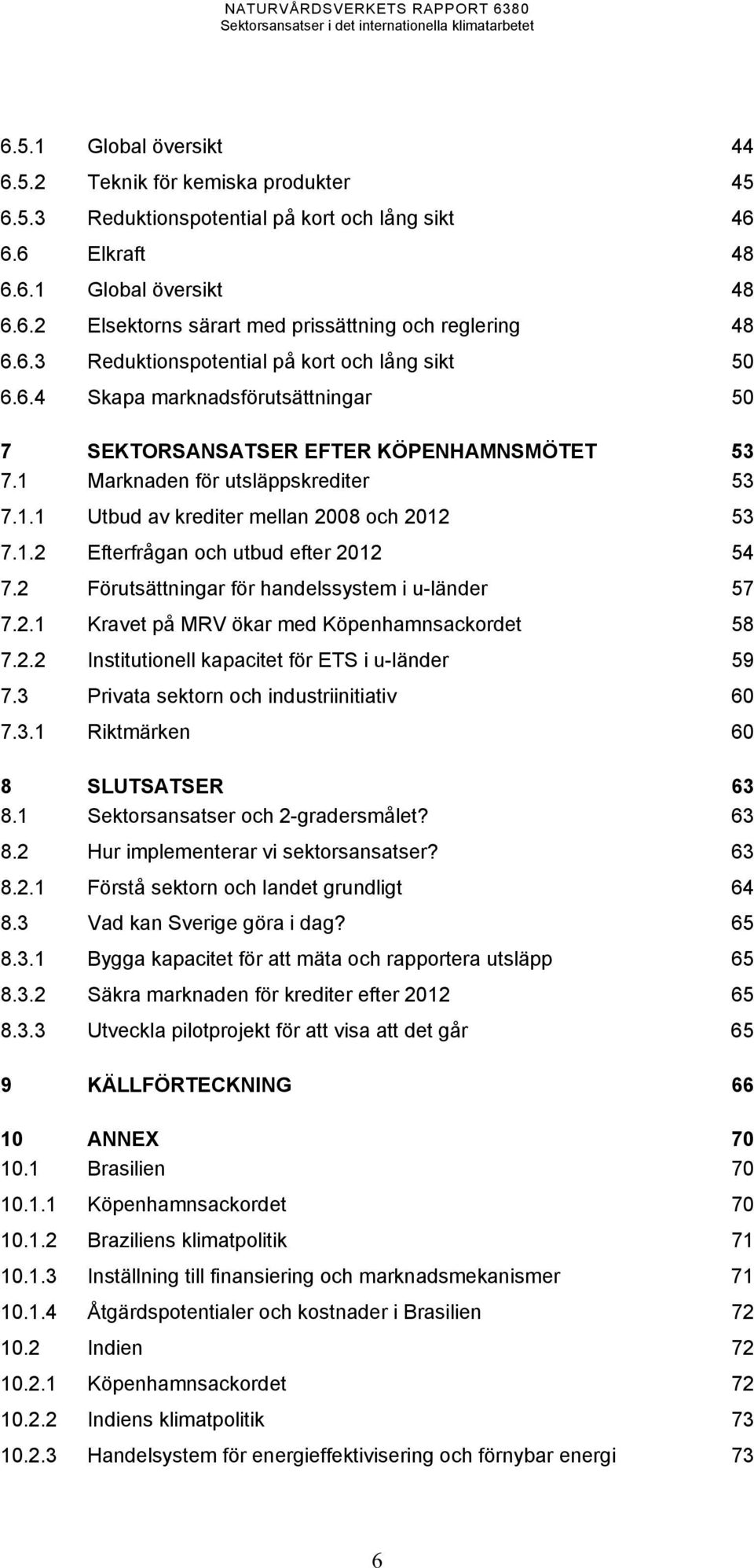1.2 Efterfrågan och utbud efter 2012 54 7.2 Förutsättningar för handelssystem i u-länder 57 7.2.1 Kravet på MRV ökar med Köpenhamnsackordet 58 7.2.2 Institutionell kapacitet för ETS i u-länder 59 7.