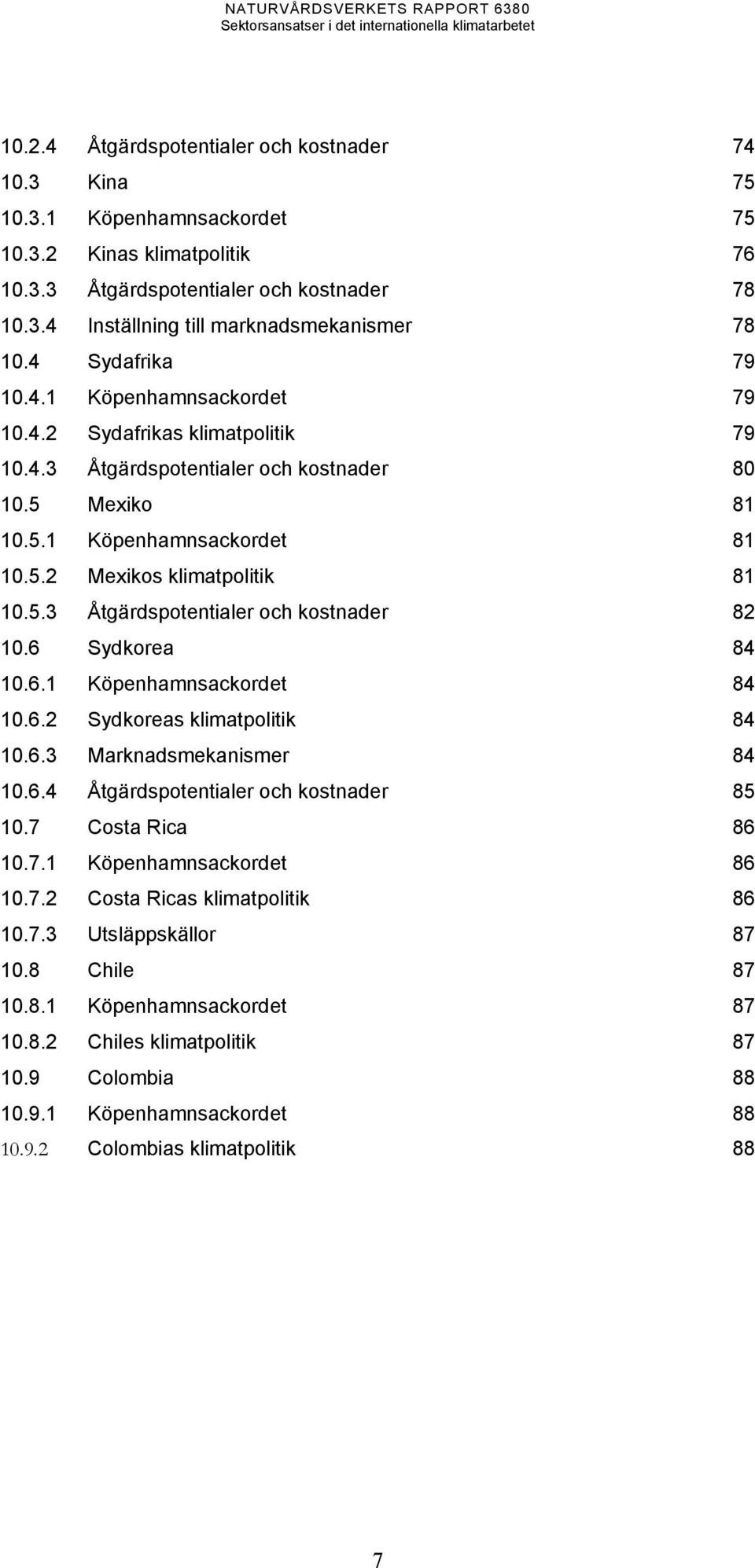 5.3 Åtgärdspotentialer och kostnader 82 10.6 Sydkorea 84 10.6.1 Köpenhamnsackordet 84 10.6.2 Sydkoreas klimatpolitik 84 10.6.3 Marknadsmekanismer 84 10.6.4 Åtgärdspotentialer och kostnader 85 10.