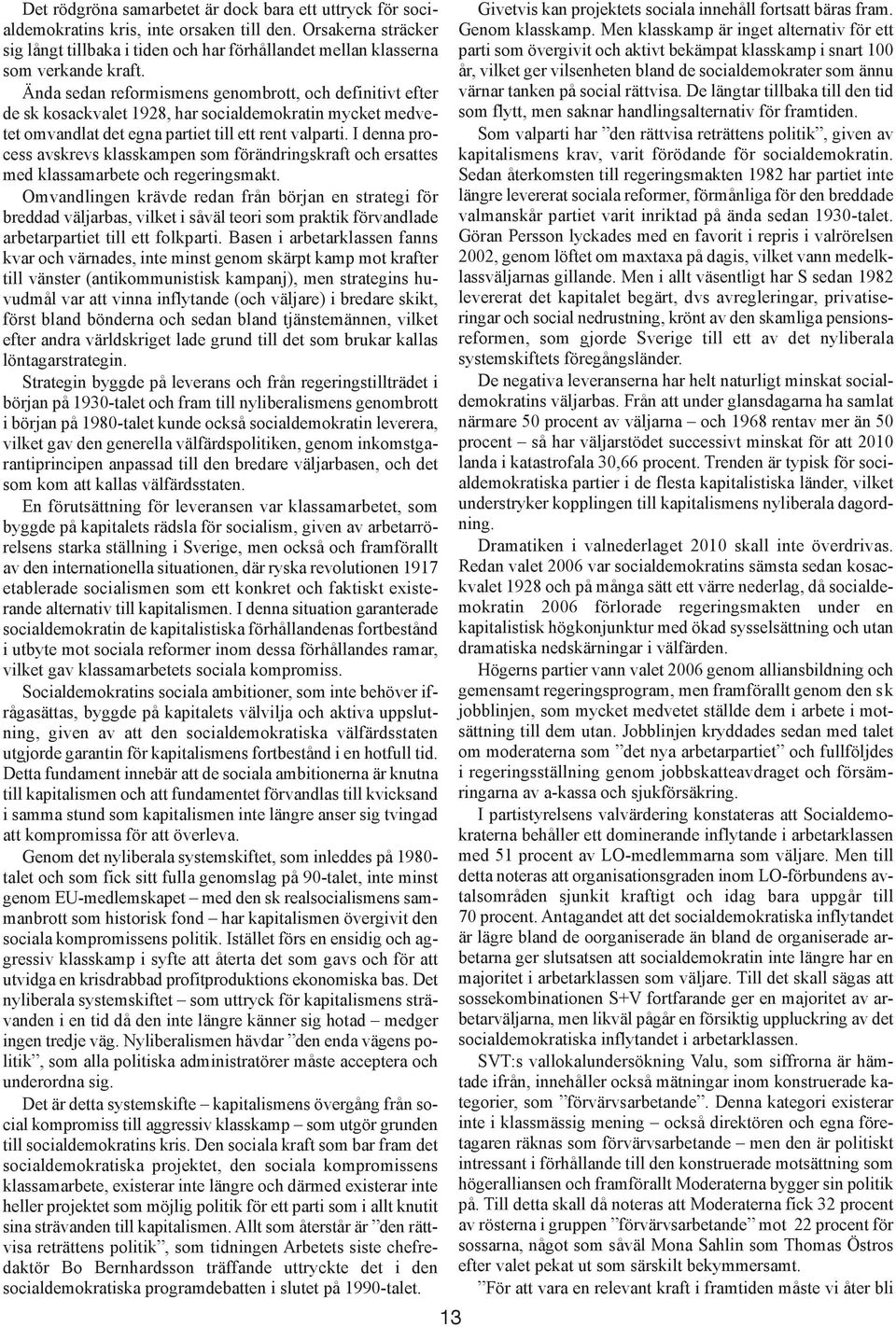 Ända sedan reformismens genombrott, och definitivt efter de sk kosackvalet 1928, har socialdemokratin mycket medvetet omvandlat det egna partiet till ett rent valparti.