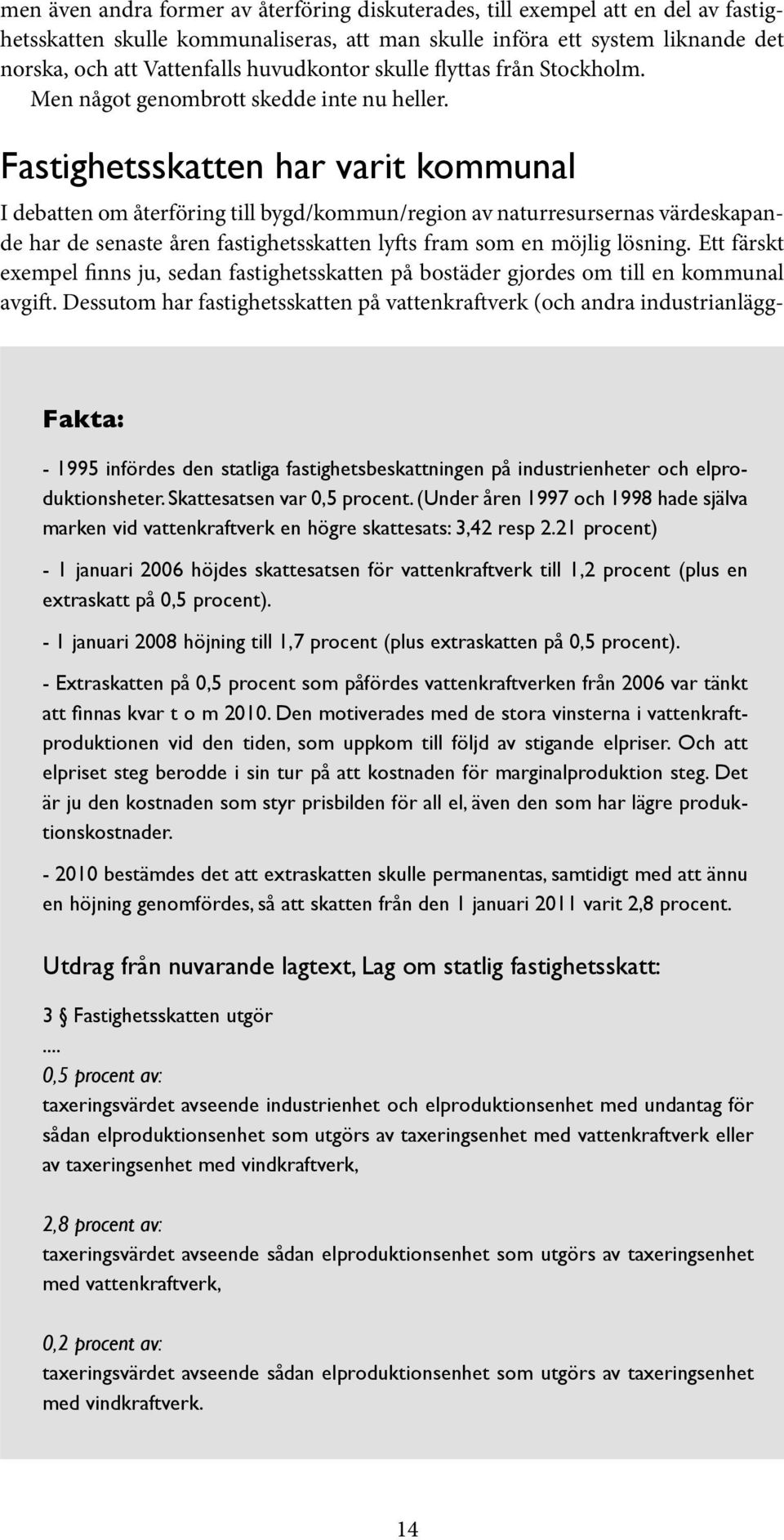 Fastighetsskatten har varit kommunal I debatten om återföring till bygd/kommun/region av naturresursernas värdeskapande har de senaste åren fastighetsskatten lyfts fram som en möjlig lösning.