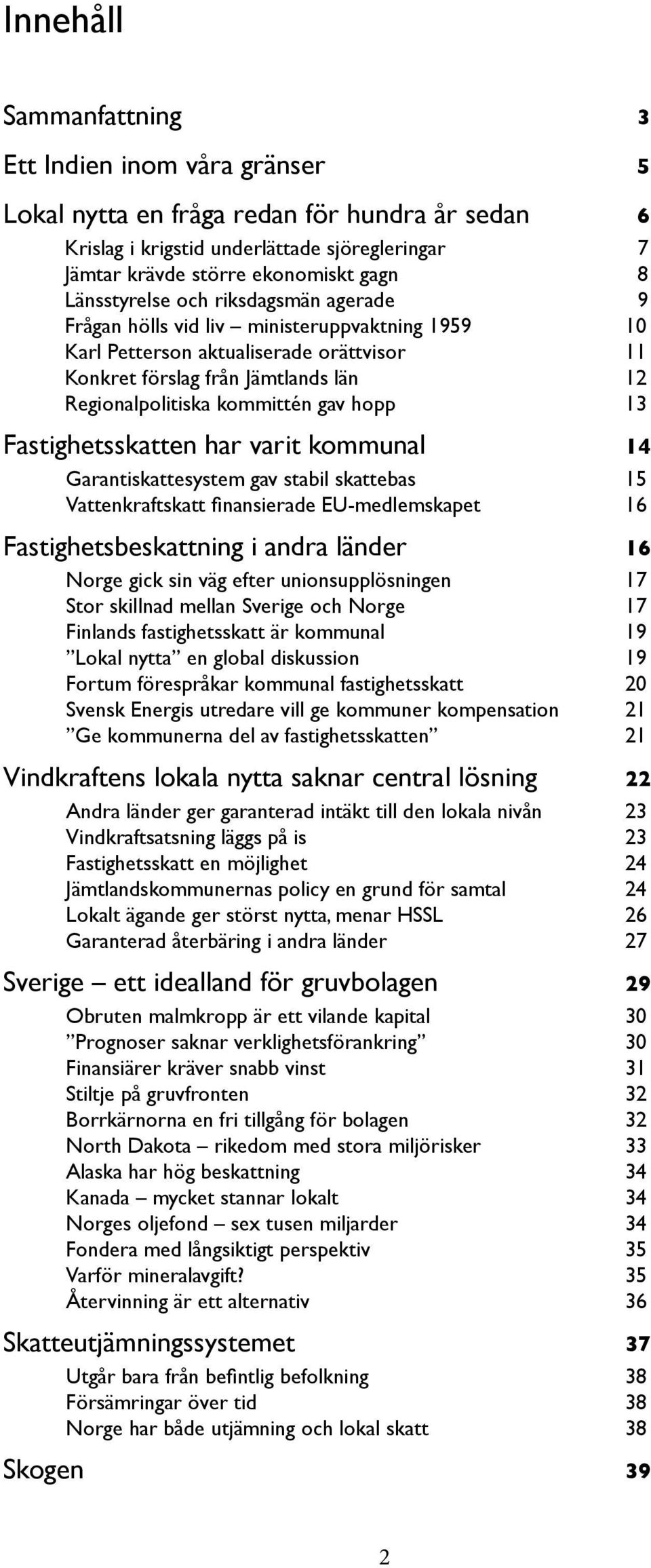 gav hopp 13 Fastighetsskatten har varit kommunal 14 Garantiskattesystem gav stabil skattebas 15 Vattenkraftskatt finansierade EU-medlemskapet 16 Fastighetsbeskattning i andra länder 16 Norge gick sin