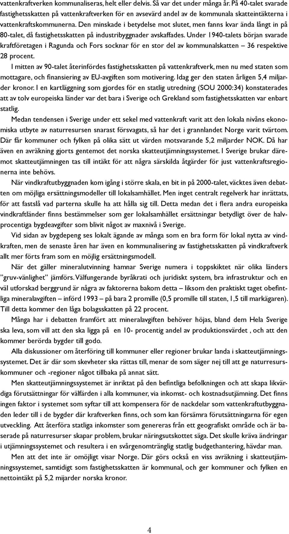 Den minskade i betydelse mot slutet, men fanns kvar ända långt in på 80-talet, då fastighetsskatten på industribyggnader avskaffades.