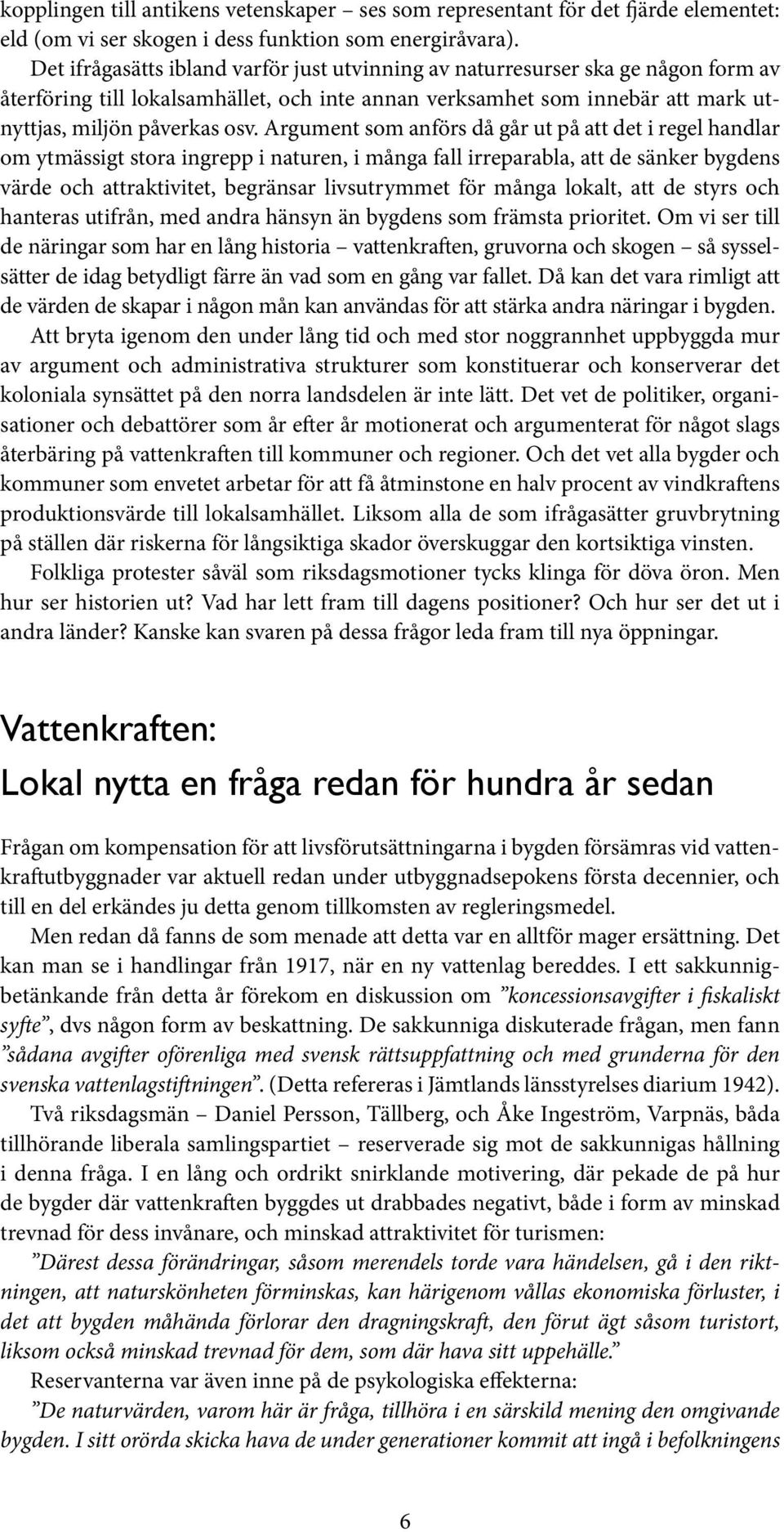 Argument som anförs då går ut på att det i regel handlar om ytmässigt stora ingrepp i naturen, i många fall irreparabla, att de sänker bygdens värde och attraktivitet, begränsar livsutrymmet för