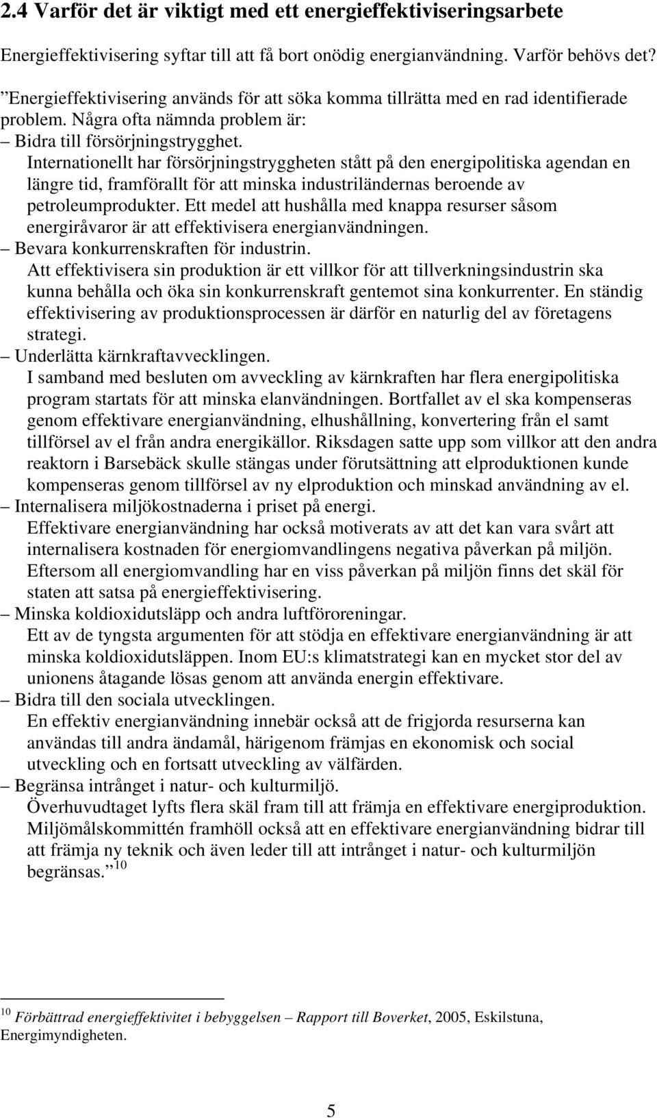 Internationellt har försörjningstryggheten stått på den energipolitiska agendan en längre tid, framförallt för att minska industriländernas beroende av petroleumprodukter.