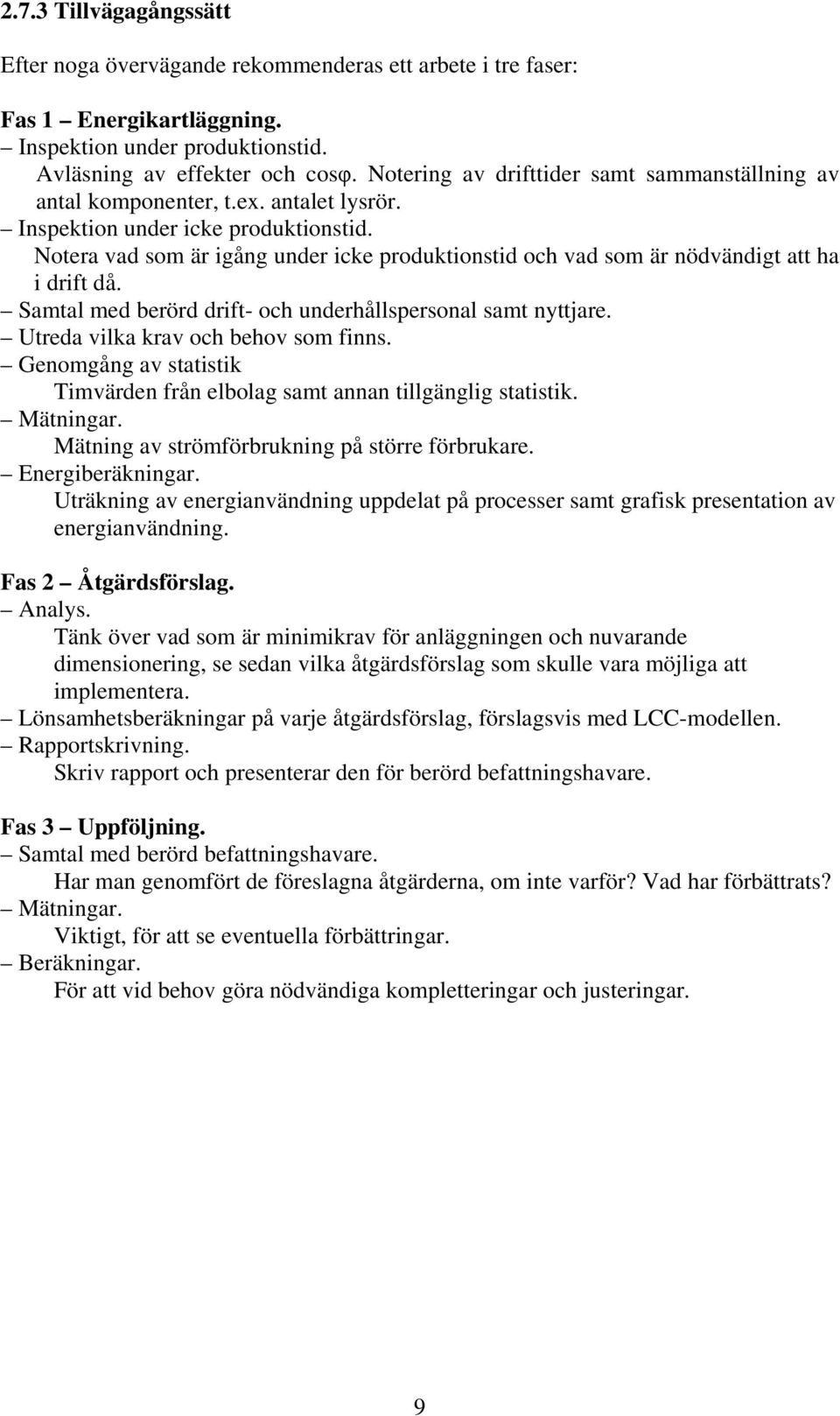 Notera vad som är igång under icke produktionstid och vad som är nödvändigt att ha i drift då. Samtal med berörd drift- och underhållspersonal samt nyttjare. Utreda vilka krav och behov som finns.