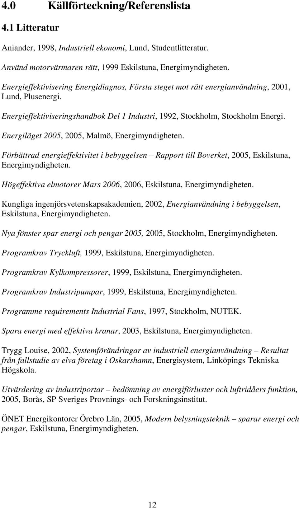 Energiläget 2005, 2005, Malmö, Energimyndigheten. Förbättrad energieffektivitet i bebyggelsen Rapport till Boverket, 2005, Eskilstuna, Energimyndigheten.