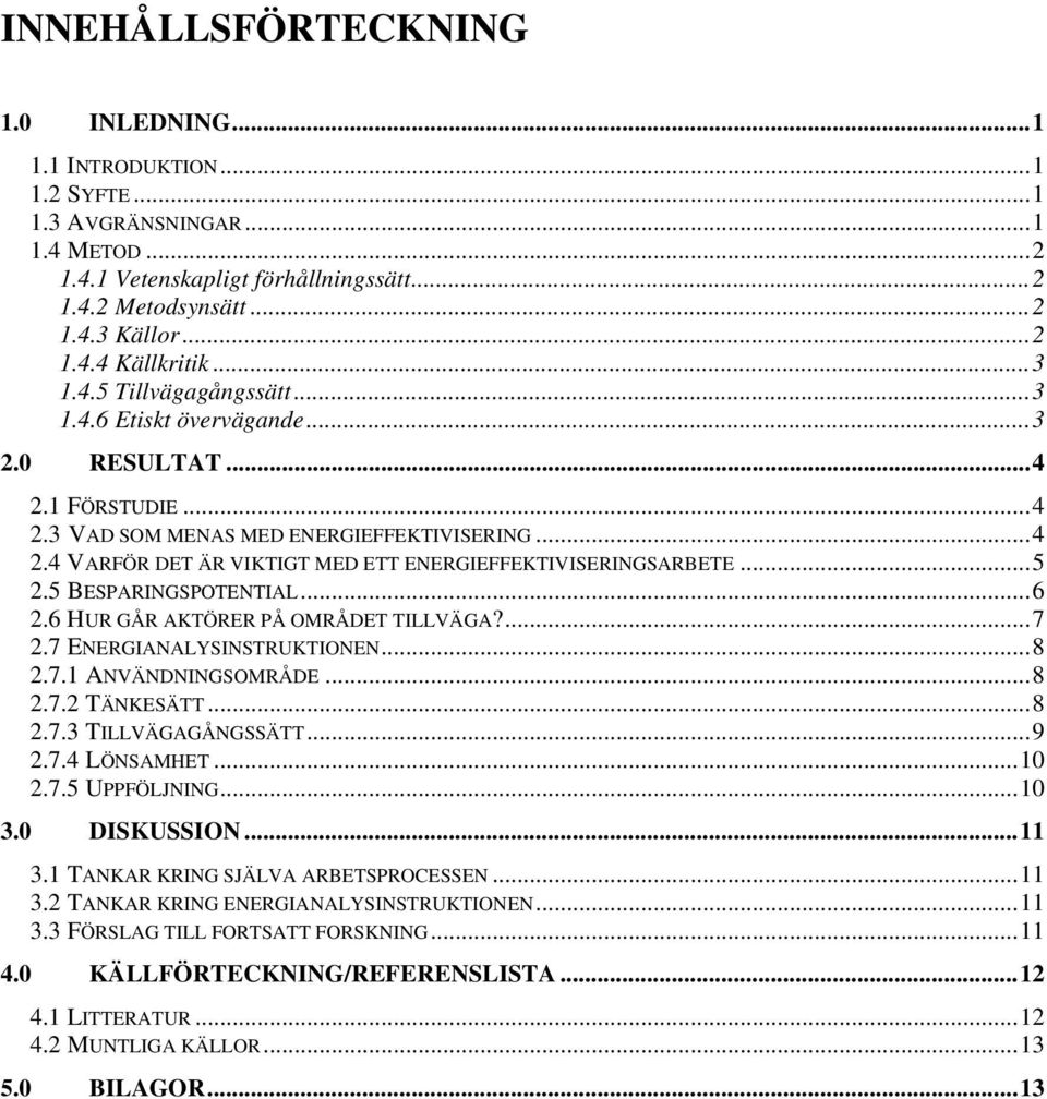 ..5 2.5 BESPARINGSPOTENTIAL...6 2.6 HUR GÅR AKTÖRER PÅ OMRÅDET TILLVÄGA?...7 2.7 ENERGIANALYSINSTRUKTIONEN...8 2.7.1 ANVÄNDNINGSOMRÅDE...8 2.7.2 TÄNKESÄTT...8 2.7.3 TILLVÄGAGÅNGSSÄTT...9 2.7.4 LÖNSAMHET.