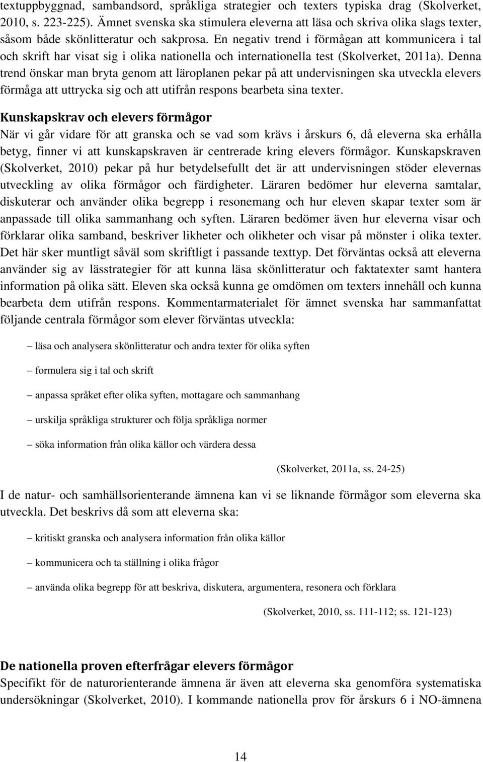 En negativ trend i förmågan att kommunicera i tal och skrift har visat sig i olika nationella och internationella test (Skolverket, 2011a).