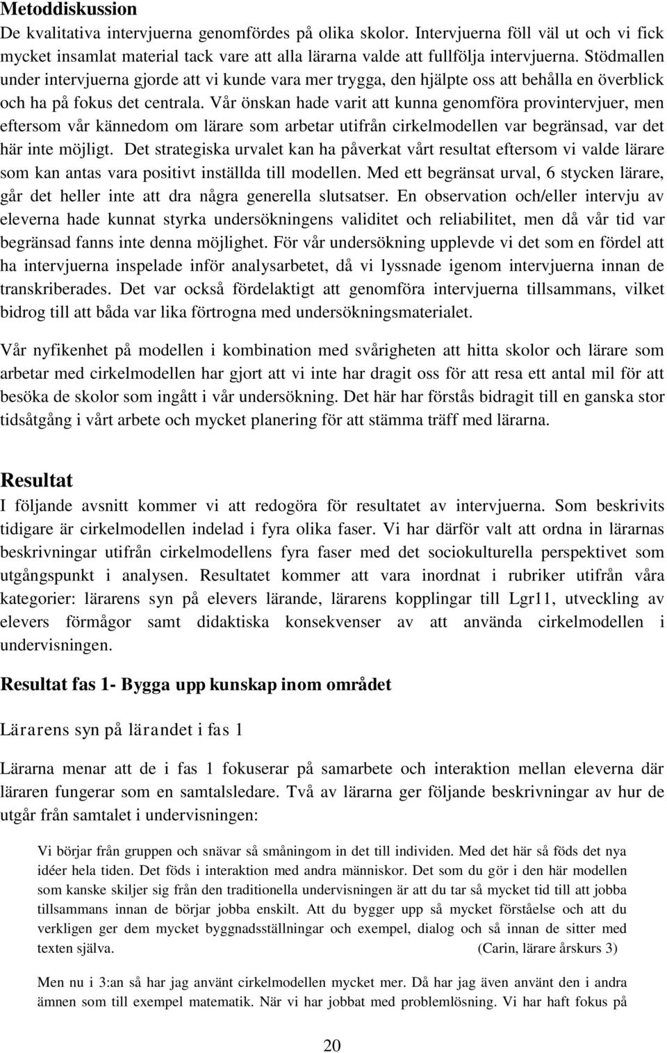 Vår önskan hade varit att kunna genomföra provintervjuer, men eftersom vår kännedom om lärare som arbetar utifrån cirkelmodellen var begränsad, var det här inte möjligt.