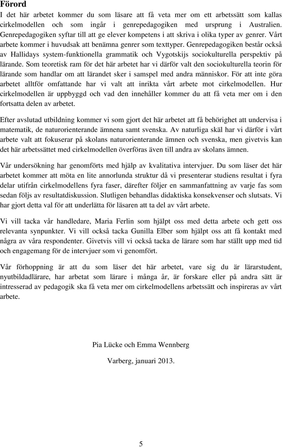 Genrepedagogiken består också av Hallidays system-funktionella grammatik och Vygotskijs sociokulturella perspektiv på lärande.