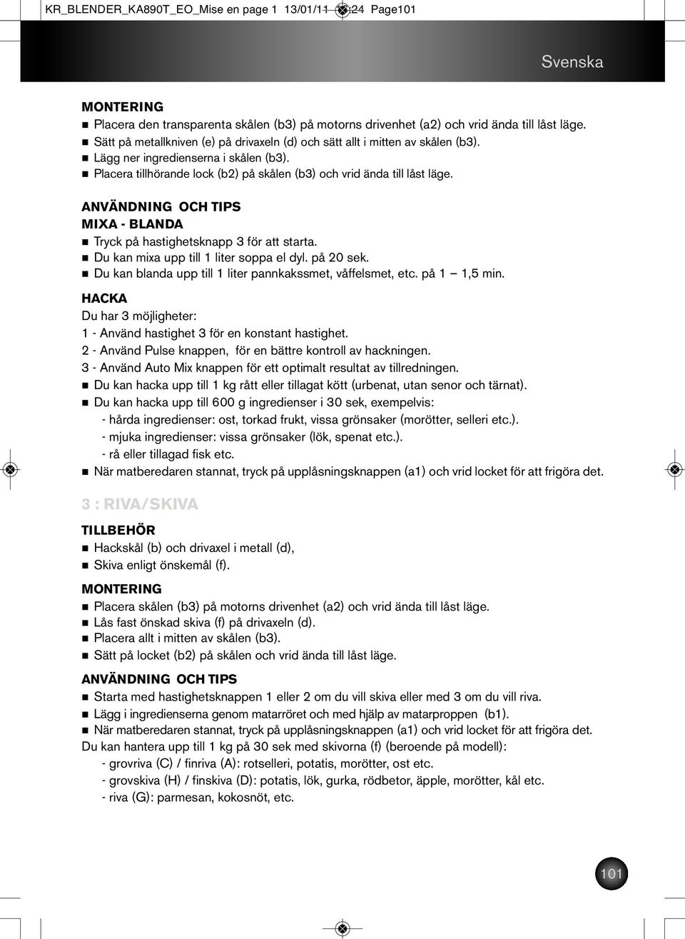 MIXA - BLANDA Tryck på hastighetsknapp 3 för att starta. Du kan mixa upp till 1 liter soppa el dyl. på 20 sek. Du kan blanda upp till 1 liter pannkakssmet, våffelsmet, etc. på 1 1,5 min.