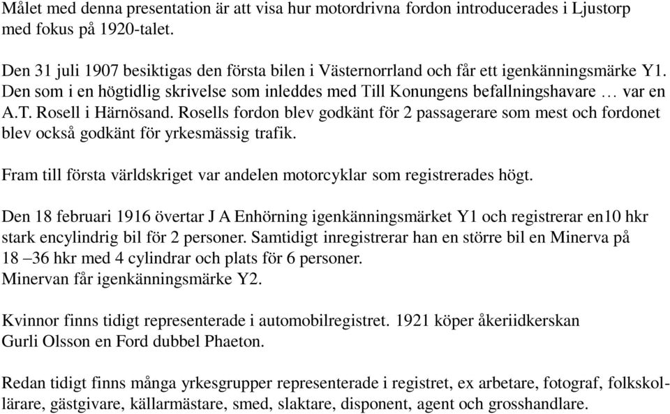 Rosells fordon blev godkänt för 2 passagerare som mest och fordonet blev också godkänt för yrkesmässig trafik. Fram till första världskriget var andelen motorcyklar som registrerades högt.