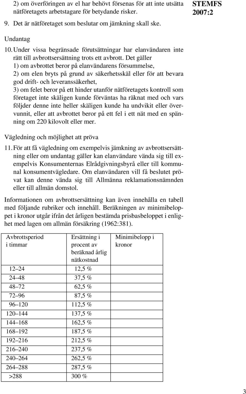 Det gäller 1) om avbrottet beror på elanvändarens försummelse, 2) om elen bryts på grund av säkerhetsskäl eller för att bevara god drift- och leveranssäkerhet, 3) om felet beror på ett hinder utanför