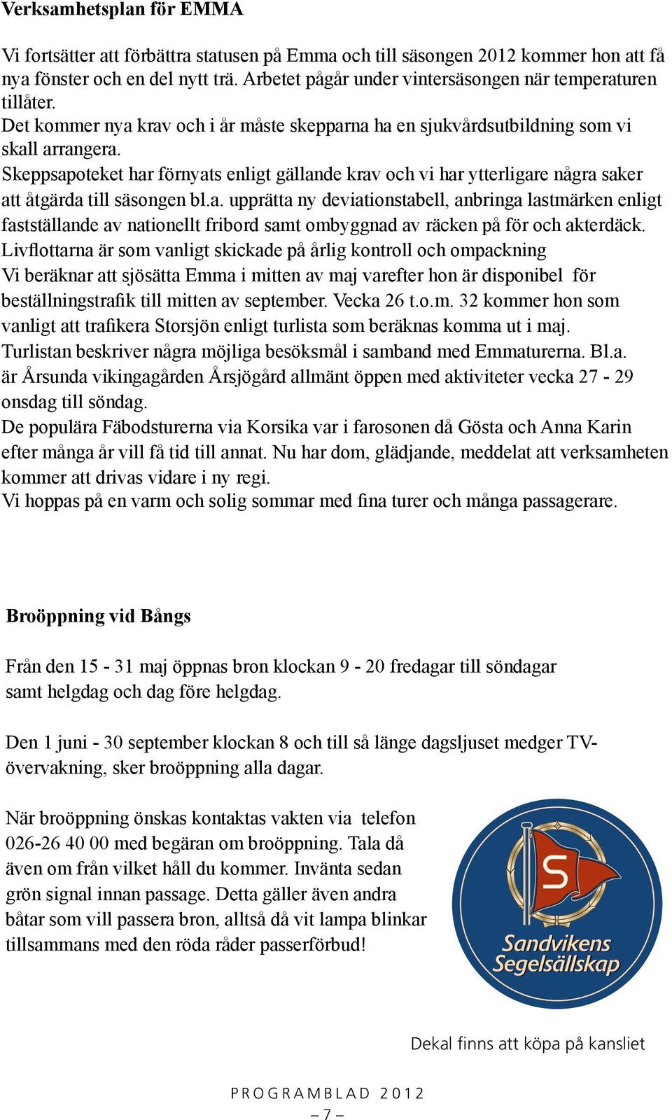 Skeppsapoteket har förnyats enligt gällande krav och vi har ytterligare några saker att åtgärda till säsongen bl.a. upprätta ny deviationstabell, anbringa lastmärken enligt fastställande av nationellt fribord samt ombyggnad av räcken på för och akterdäck.