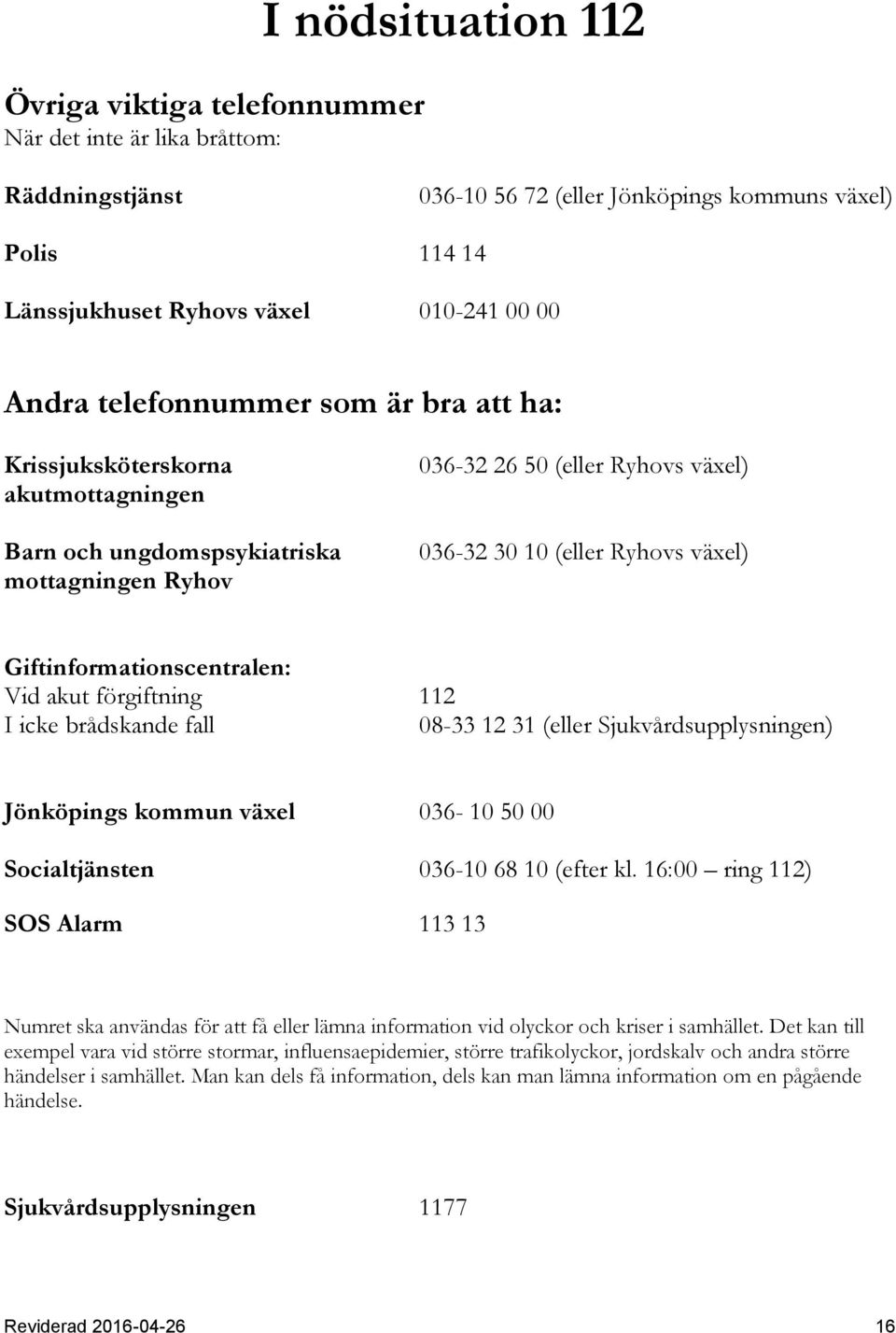 Giftinformationscentralen: Vid akut förgiftning 112 I icke brådskande fall 08-33 12 31 (eller Sjukvårdsupplysningen) Jönköpings kommun växel 036-10 50 00 Socialtjänsten 036-10 68 10 (efter kl.