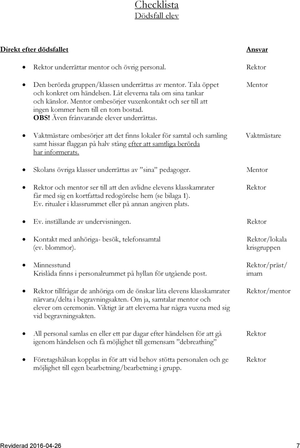 Även frånvarande elever underrättas. Vaktmästare ombesörjer att det finns lokaler för samtal och samling Vaktmästare samt hissar flaggan på halv stång efter att samtliga berörda har informerats.