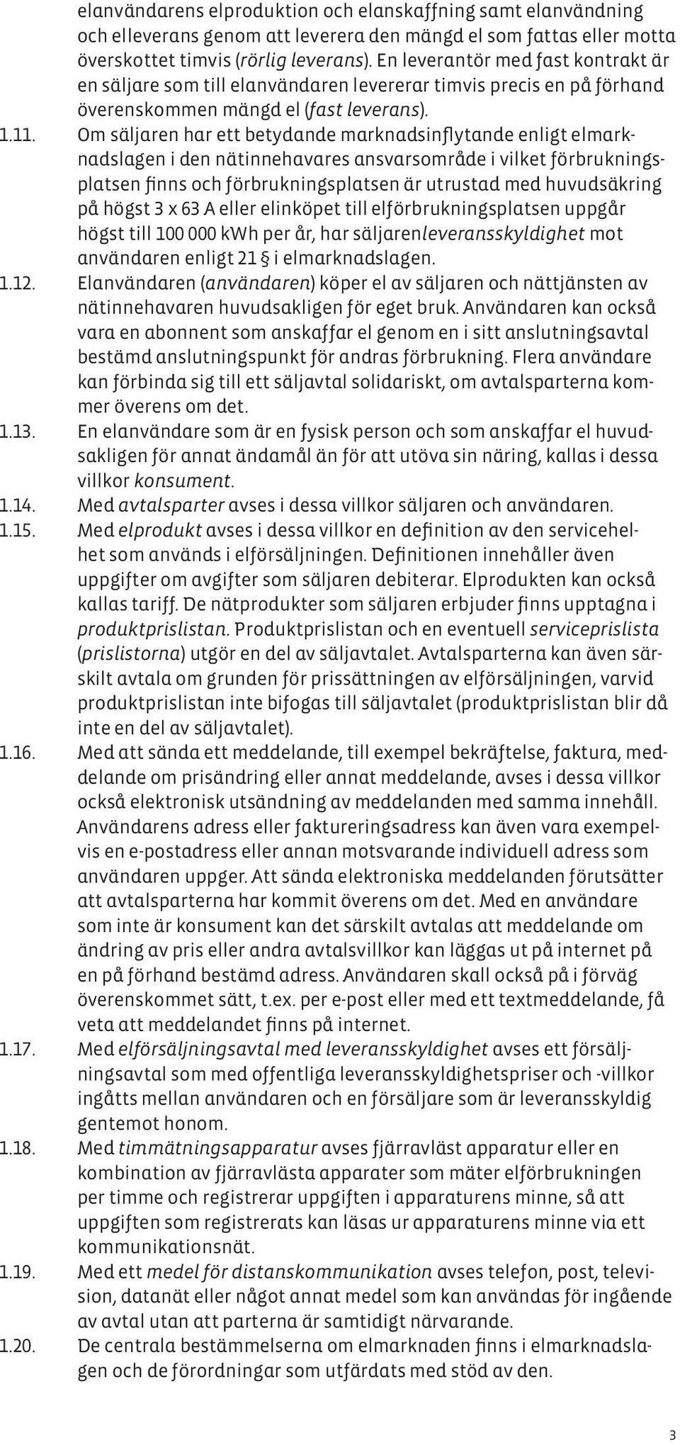 Om säljaren har ett betydande marknadsinflytande enligt elmarknadslagen i den nätinnehavares ansvarsområde i vilket förbrukningsplatsen finns och förbrukningsplatsen är utrustad med huvudsäkring på