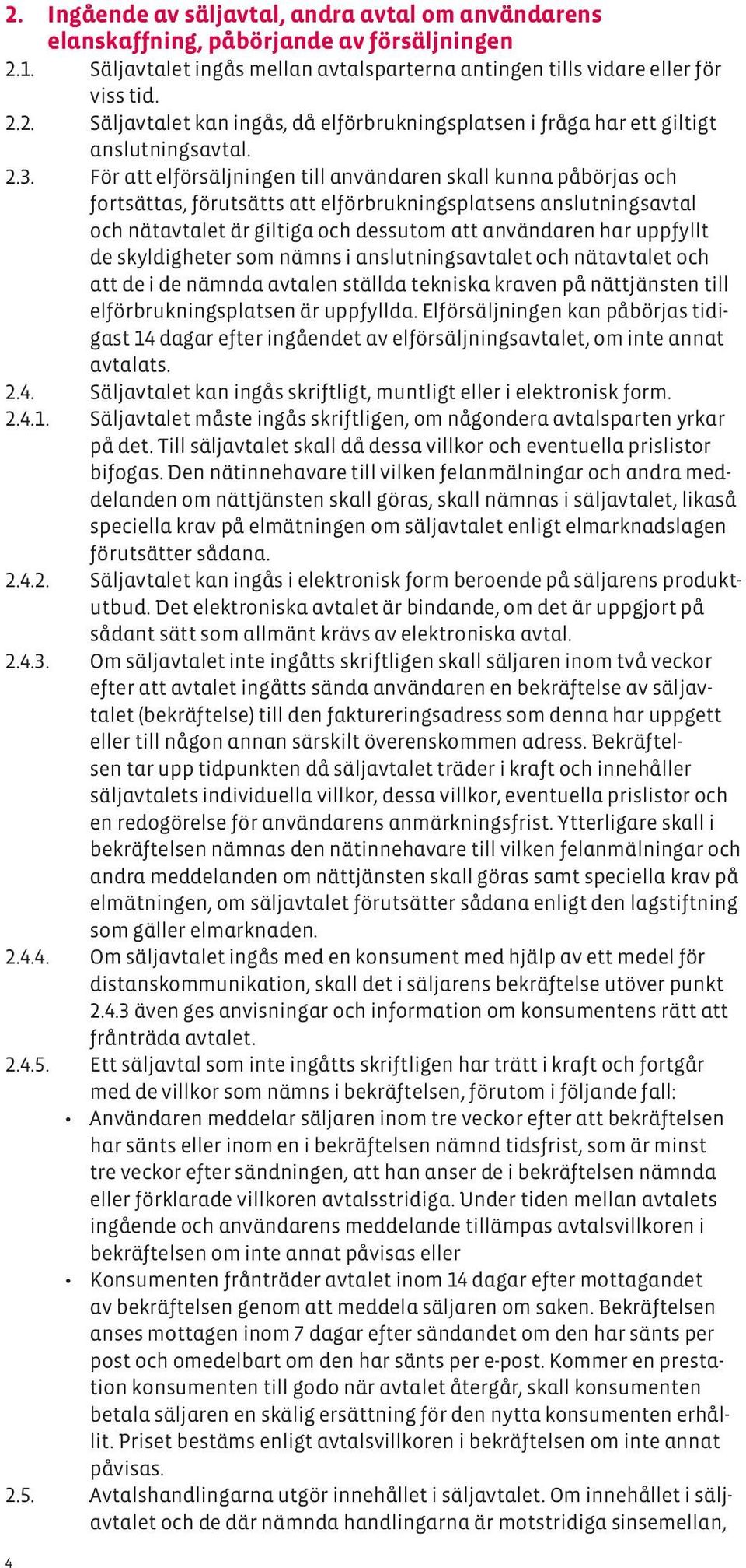 uppfyllt de skyldigheter som nämns i anslutningsavtalet och nätavtalet och att de i de nämnda avtalen ställda tekniska kraven på nättjänsten till elförbrukningsplatsen är uppfyllda.