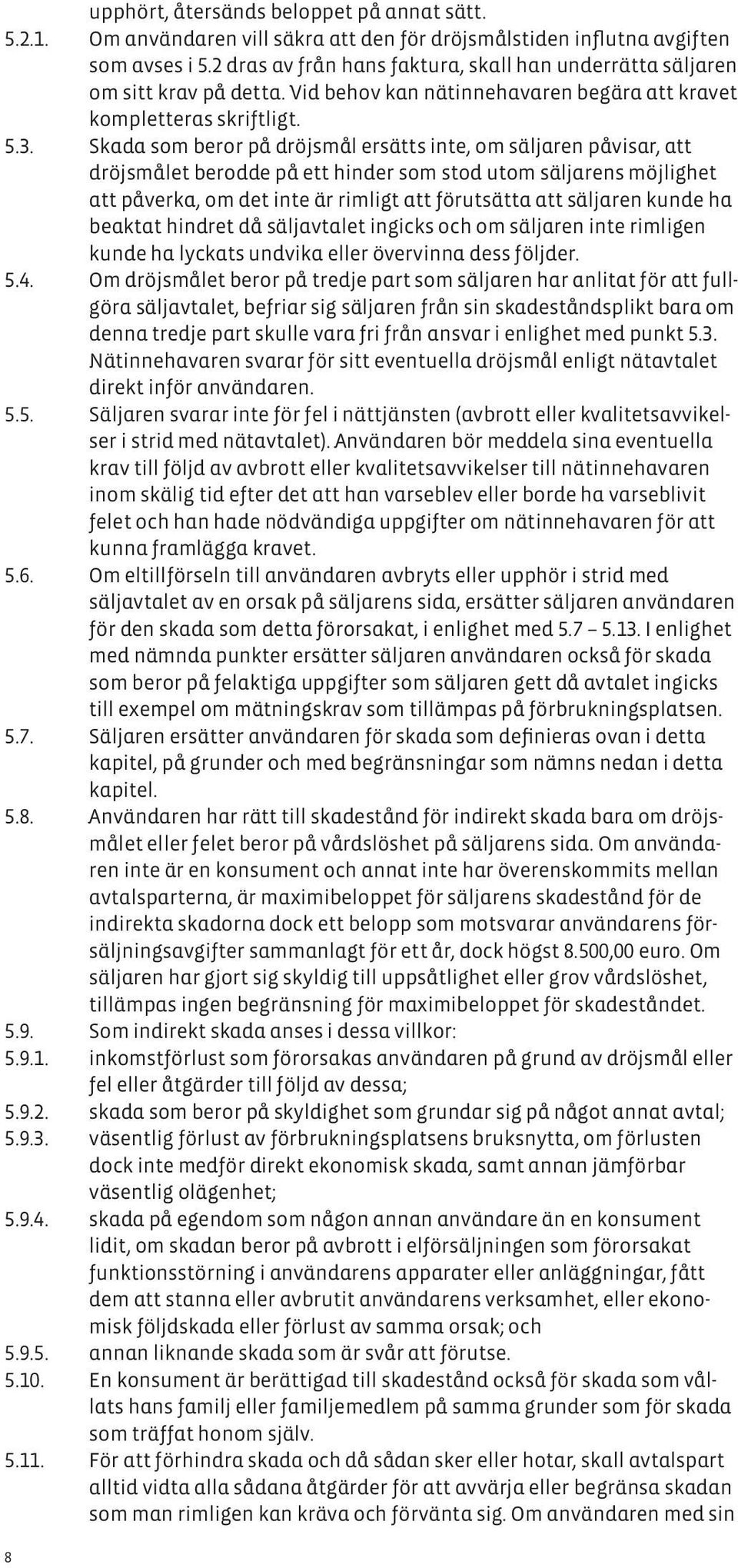 Skada som beror på dröjsmål ersätts inte, om säljaren påvisar, att dröjsmålet berodde på ett hinder som stod utom säljarens möjlighet att påverka, om det inte är rimligt att förutsätta att säljaren