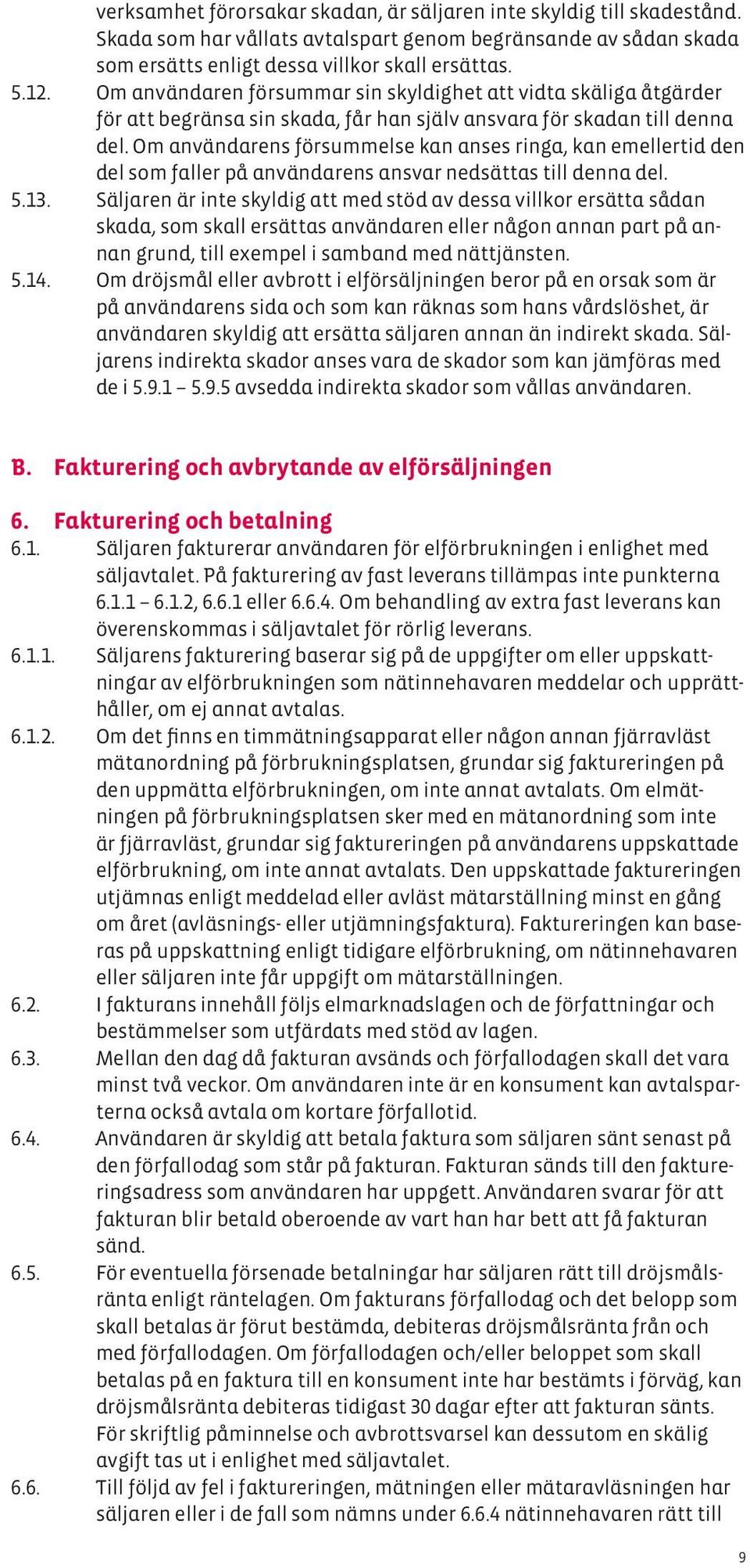 Om användarens försummelse kan anses ringa, kan emellertid den del som faller på användarens ansvar nedsättas till denna del. 5.13.