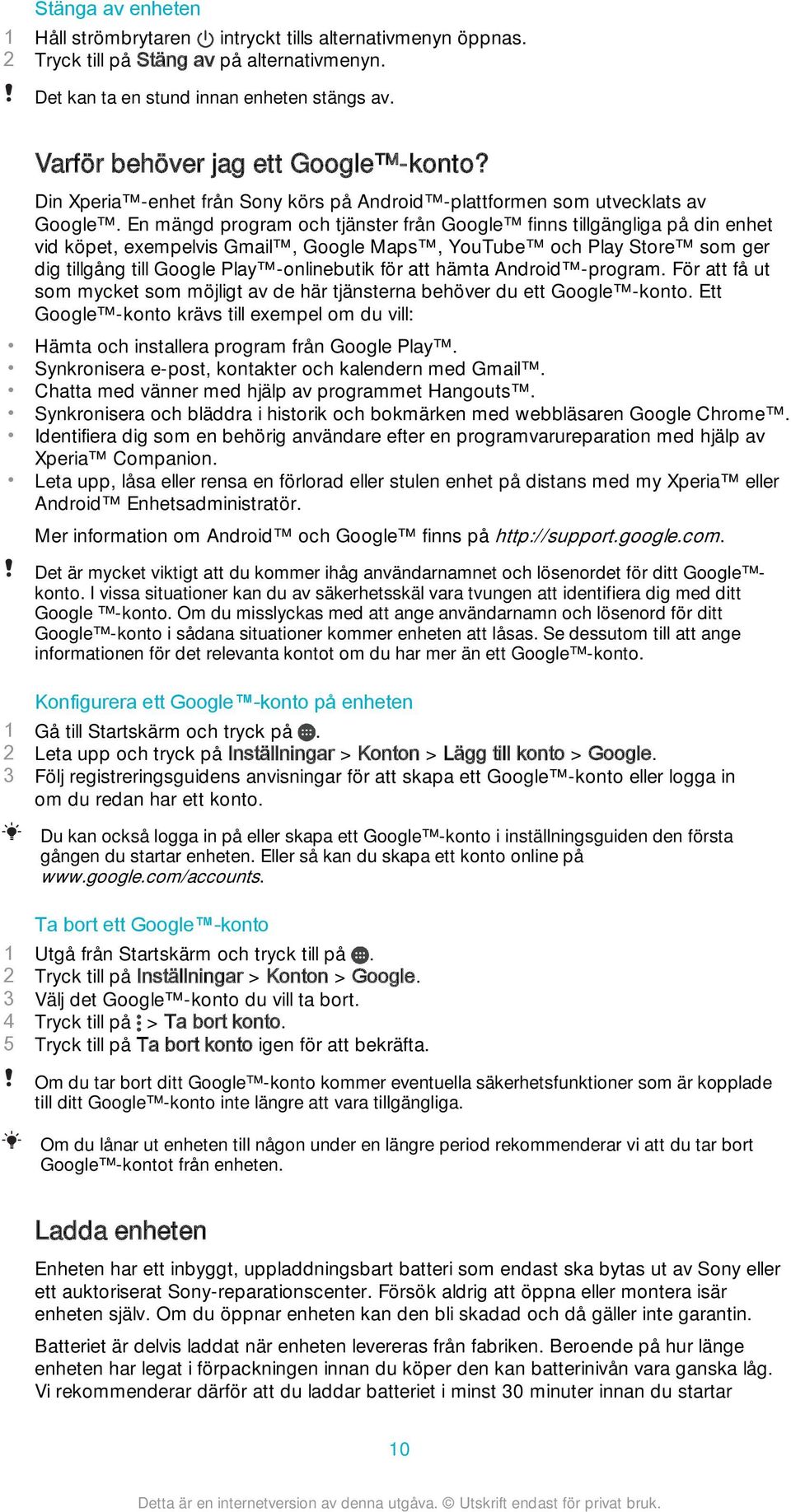 En mängd program och tjänster från Google finns tillgängliga på din enhet vid köpet, exempelvis Gmail, Google Maps, YouTube och Play Store som ger dig tillgång till Google Play -onlinebutik för att