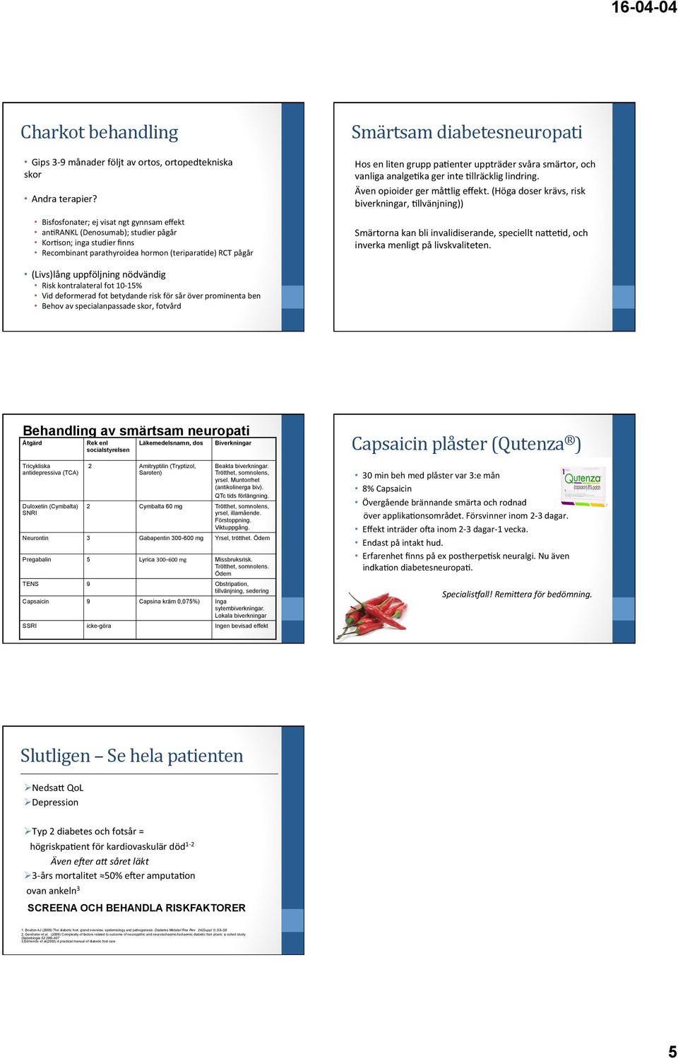 liten grupp pagenter uppträder svåra smärtor, och vanliga analgegka ger inte Gllräcklig lindring. Även opioider ger måylig effekt.