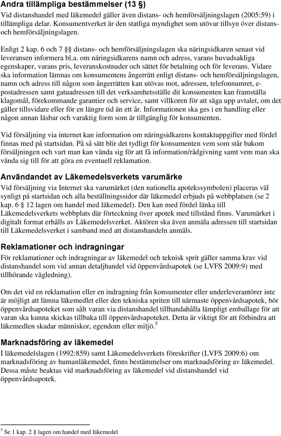 6 och 7 distans- och hemförsäljningslagen ska näringsidkaren senast vid leveransen informera bl.a. om näringsidkarens namn och adress, varans huvudsakliga egenskaper, varans pris, leveranskostnader och sättet för betalning och för leverans.