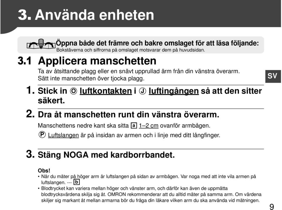 Stick in O luftkontakten i J luftingången så att den sitter säkert. 2. Dra åt manschetten runt din vänstra överarm. Manschettens nedre kant ska sitta a 1 2 cm ovanför armbågen.