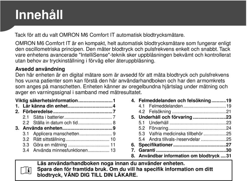 Tack vare enhetens avancerade "IntelliSense"-teknik sker uppblåsningen bekvämt och kontrollerat utan behov av tryckinställning i förväg eller återuppblåsning.