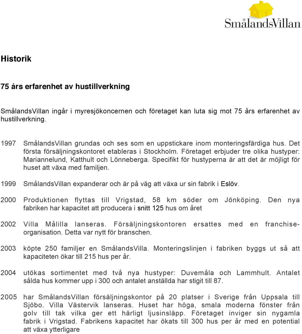 Företaget erbjuder tre olika hustyper: Mariannelund, Katthult och Lönneberga. Specifikt för hustyperna är att det är möjligt för huset att växa med familjen.