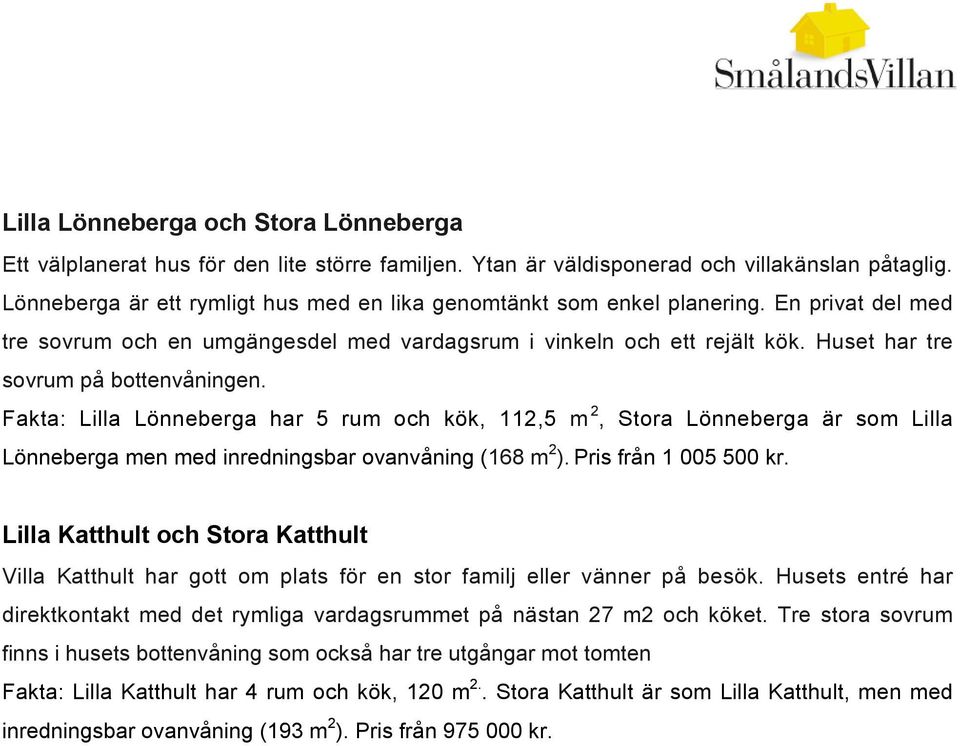 Huset har tre sovrum på bottenvåningen. Fakta: Lilla Lönneberga har 5 rum och kök, 112,5 m 2, Stora Lönneberga är som Lilla Lönneberga men med inredningsbar ovanvåning (168 m 2 ).