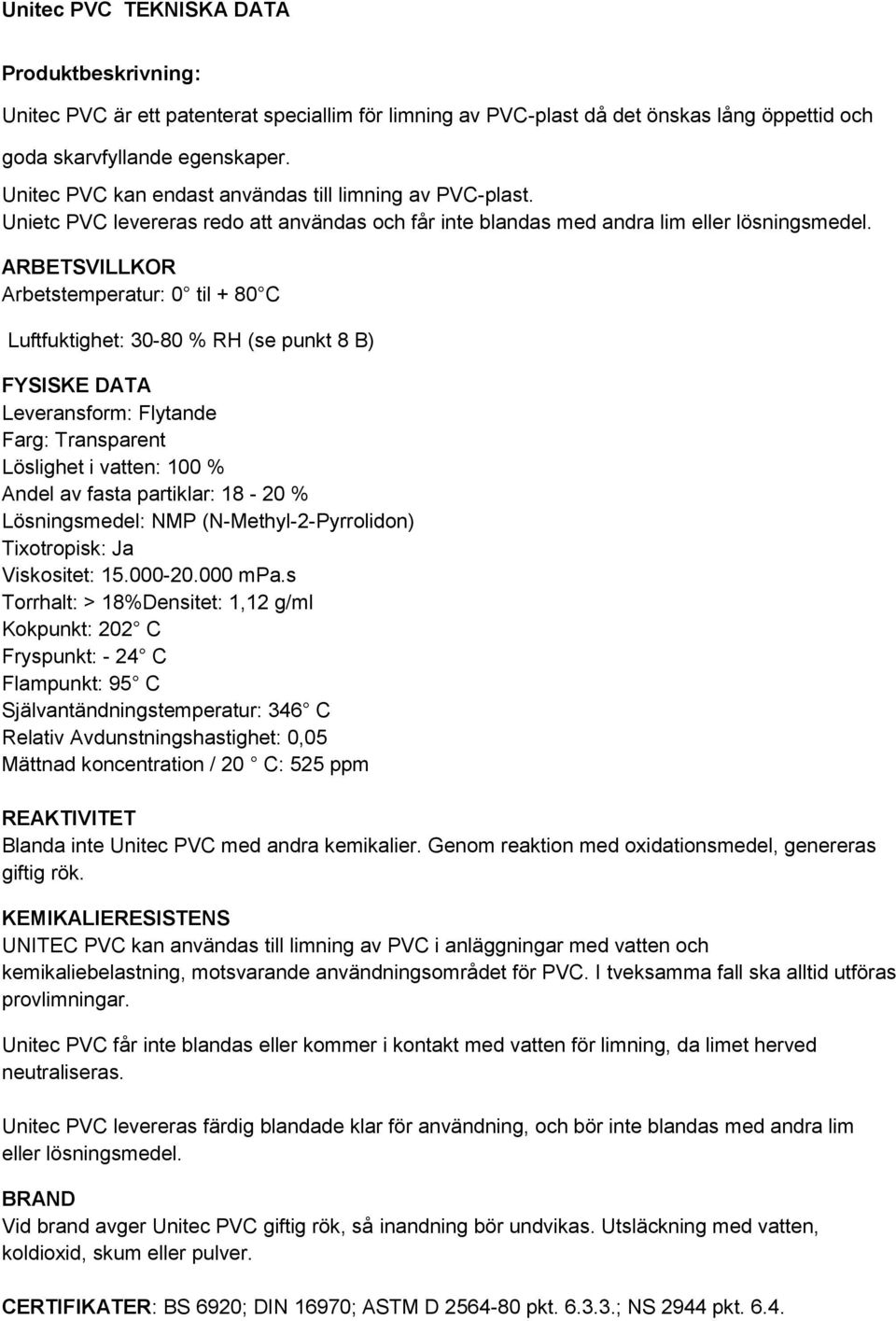 ARBETSVILLKOR Arbetstemperatur: 0 til + 80 C Luftfuktighet: 30-80 % RH (se punkt 8 B) FYSISKE DATA Leveransform: Flytande Farg: Transparent Löslighet i vatten: 100 % Andel av fasta partiklar: 18-20 %