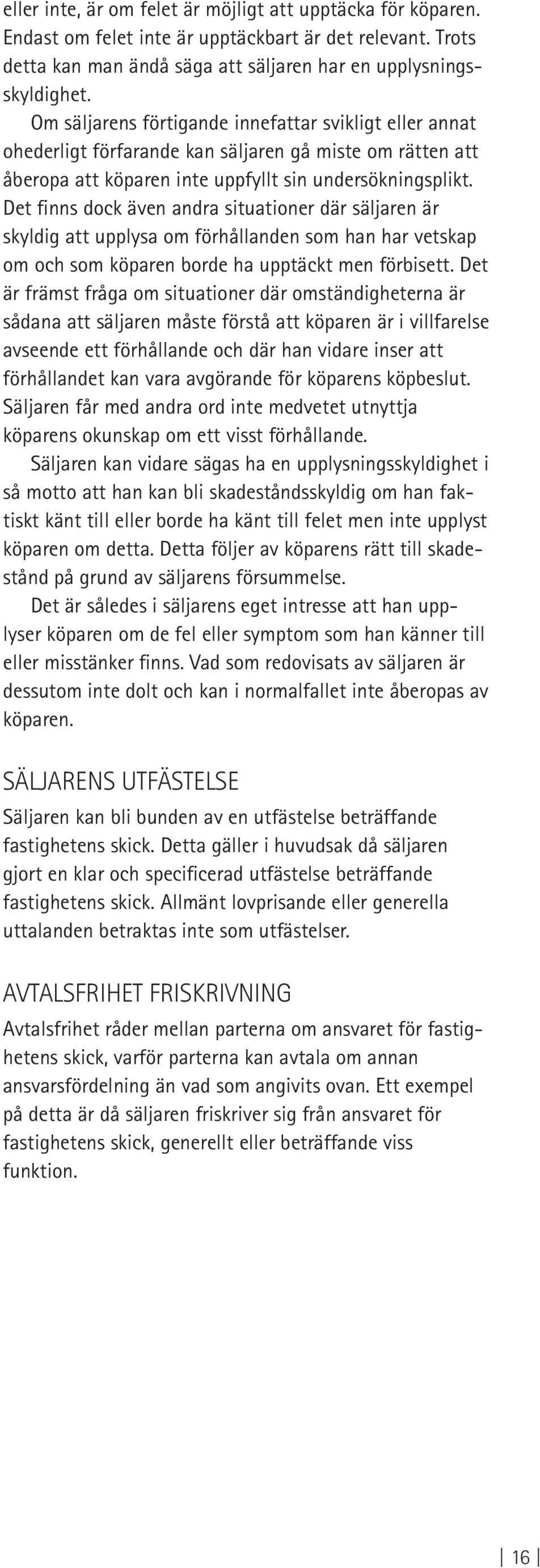 Det finns dock även andra situationer där säljaren är skyldig att upplysa om förhållanden som han har vetskap om och som köparen borde ha upptäckt men förbisett.