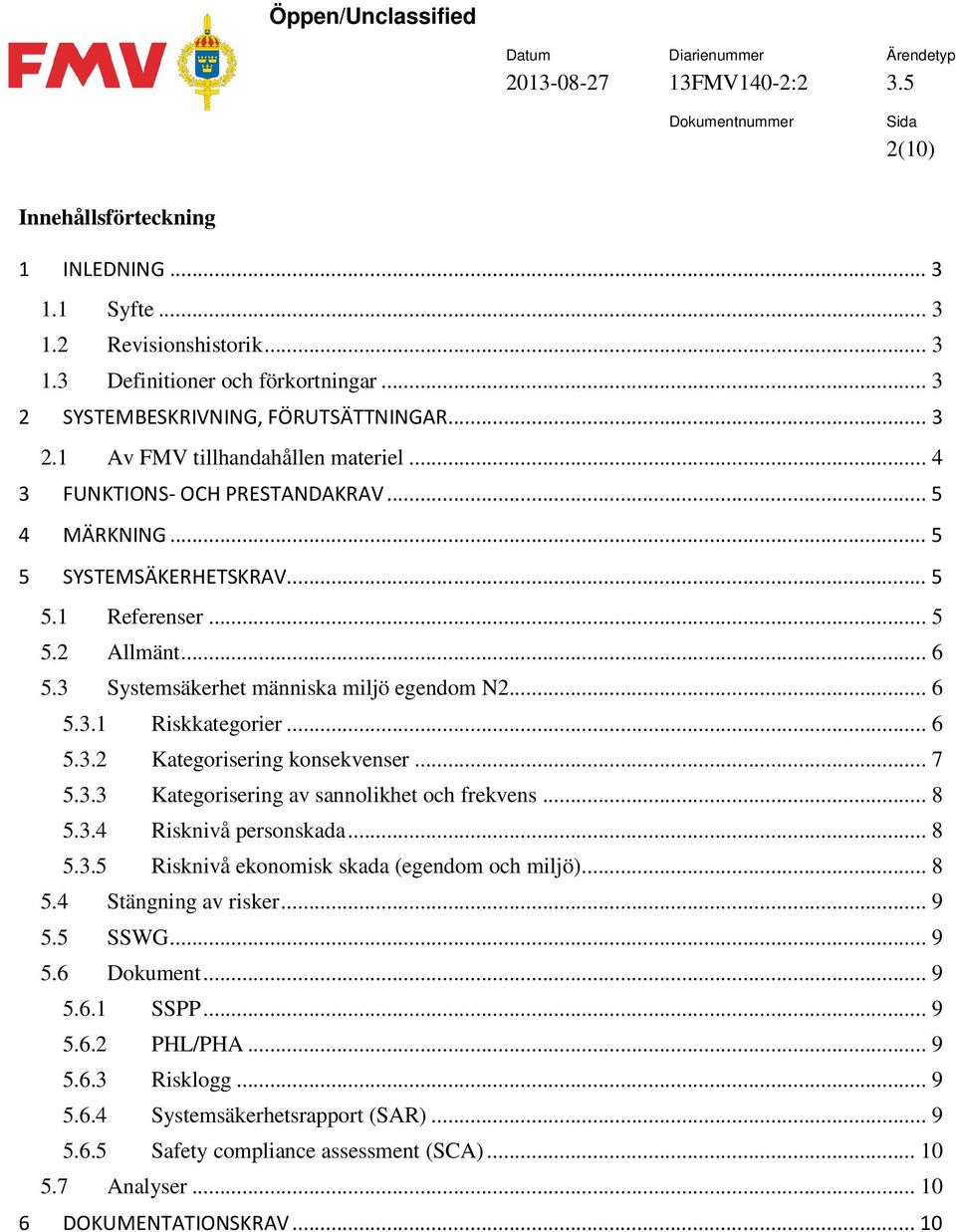 .. 7 5.3.3 Kategorisering av sannolikhet och frekvens... 8 5.3.4 Risknivå personskada... 8 5.3.5 Risknivå ekonomisk skada (egendom och miljö)... 8 5.4 Stängning av risker... 9 5.5 SSWG... 9 5.6 Dokument.