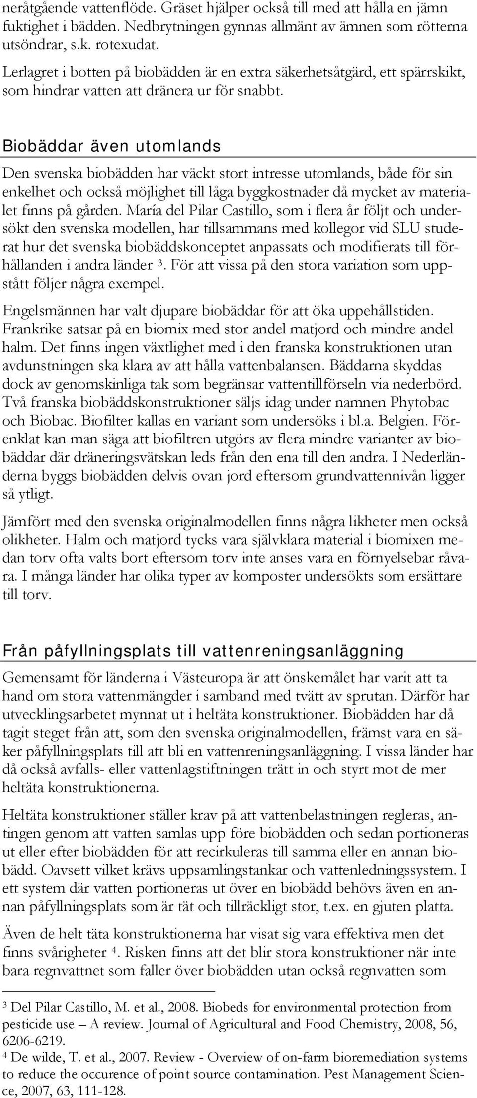 Biobäddar även utomlands Den svenska biobädden har väckt stort intresse utomlands, både för sin enkelhet och också möjlighet till låga byggkostnader då mycket av materialet finns på gården.