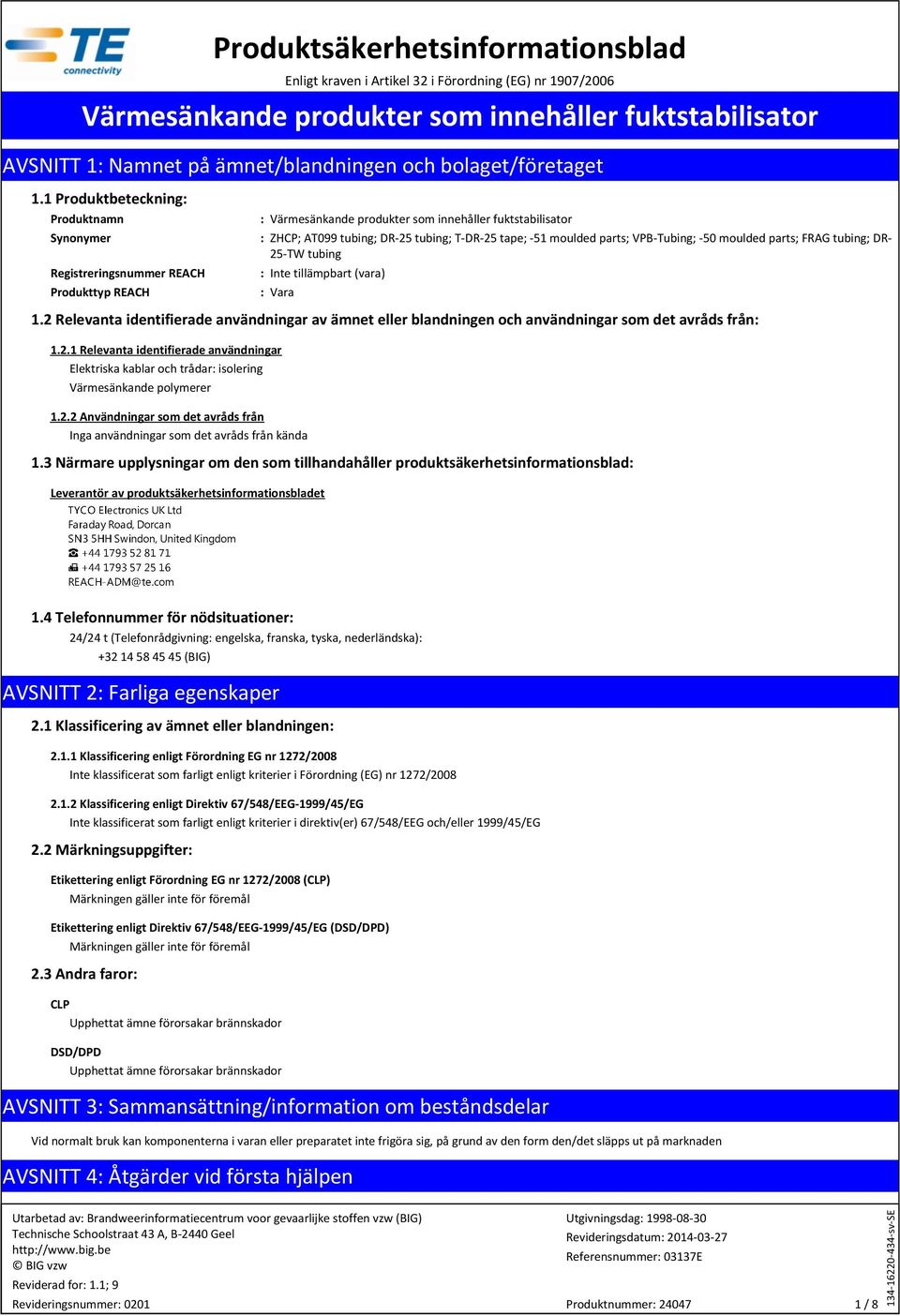 tubing; DR- 25-TW tubing : (vara) : Vara 1.2 Relevanta identifierade användningar av ämnet eller blandningen och användningar som det avråds från: 1.2.1 Relevanta identifierade användningar Elektriska kablar och trådar: isolering Värmesänkande polymerer 1.