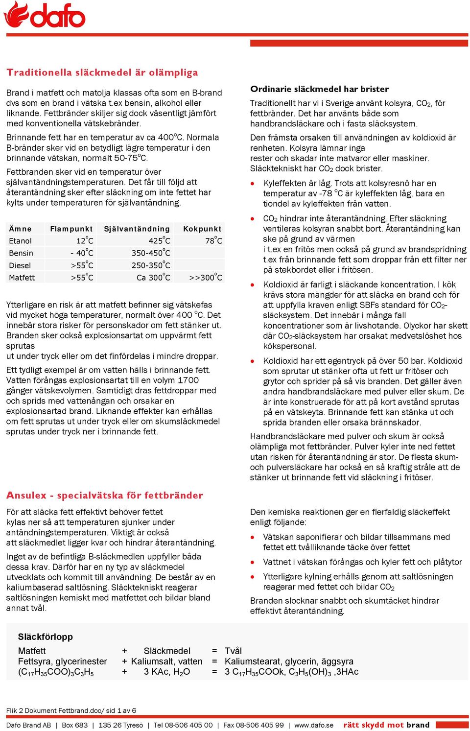 Normala B-bränder sker vid en betydligt lägre temperatur i den brinnande vätskan, normalt 50-75 o C. Fettbranden sker vid en temperatur över självantändningstemperaturen.