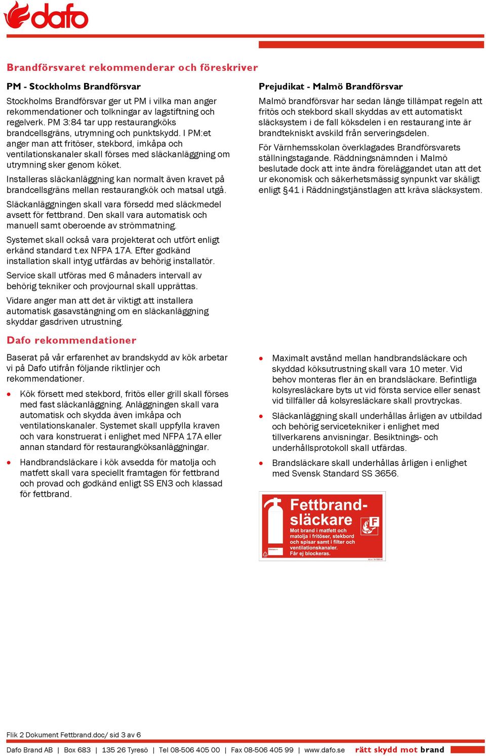 I PM:et anger man att fritöser, stekbord, imkåpa och ventilationskanaler skall förses med släckanläggning om utrymning sker genom köket.