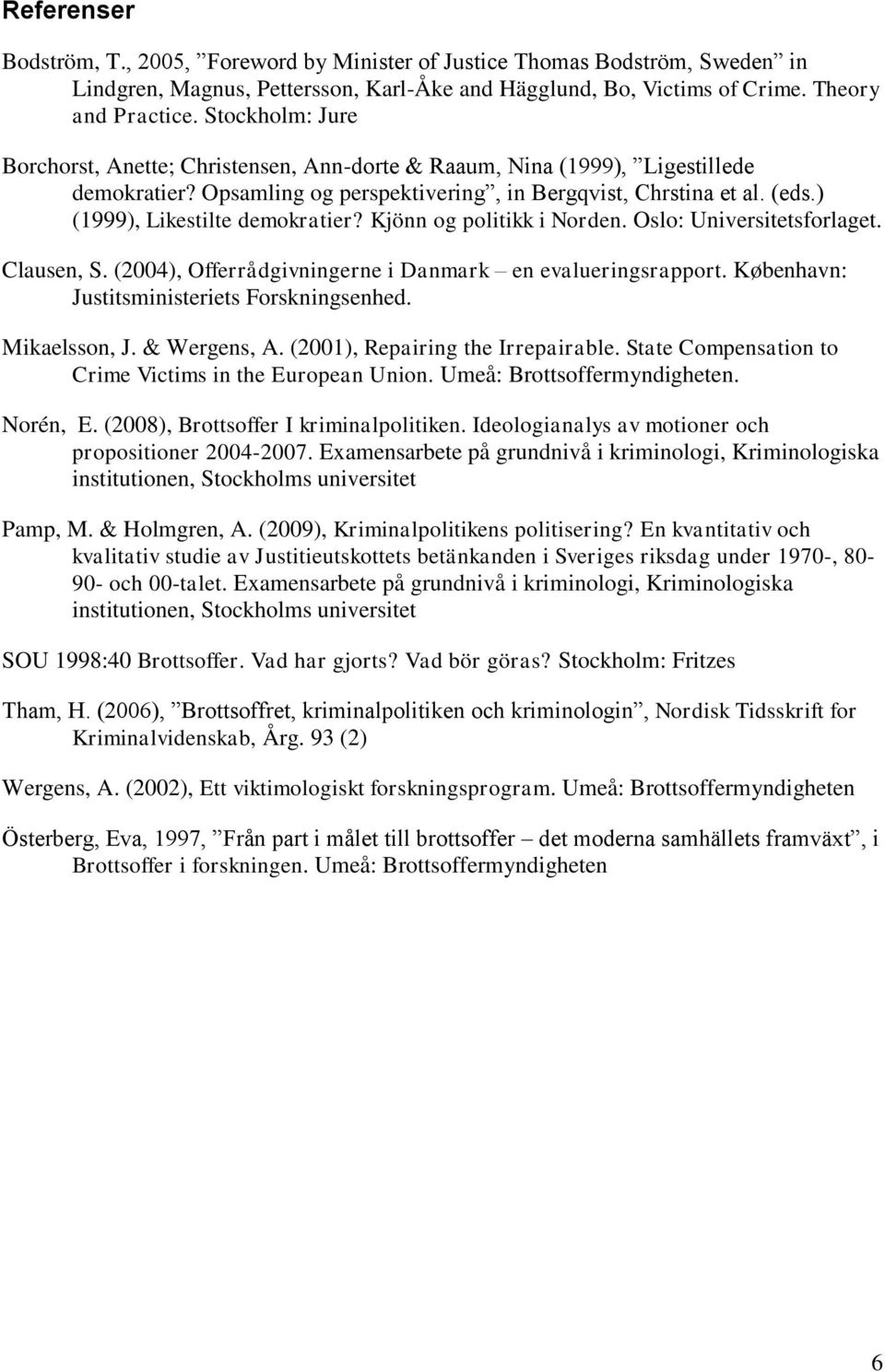 ) (1999), Likestilte demokratier? Kjönn og politikk i Norden. Oslo: Universitetsforlaget. Clausen, S. (2004), Offerrådgivningerne i Danmark en evalueringsrapport.
